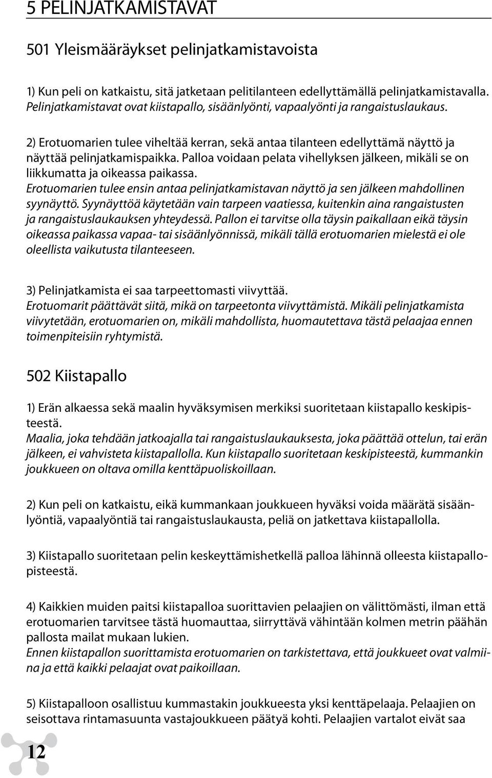 Palloa voidaan pelata vihellyksen jälkeen, mikäli se on liikkumatta ja oikeassa paikassa. Erotuomarien tulee ensin antaa pelinjatkamistavan näyttö ja sen jälkeen mahdollinen syynäyttö.