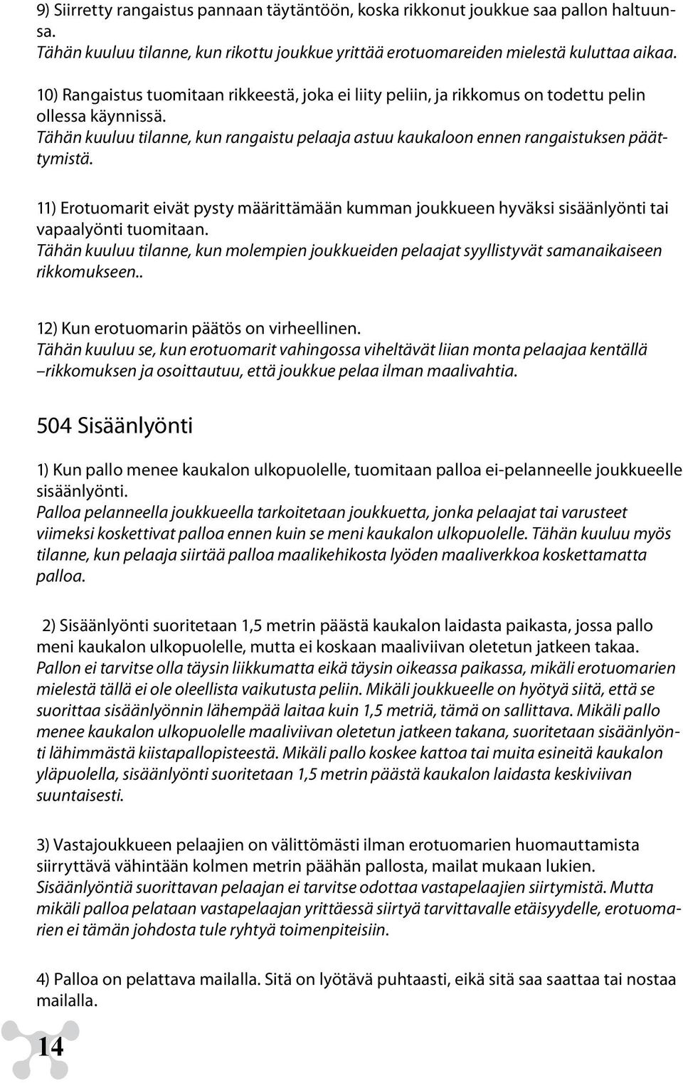 11) Erotuomarit eivät pysty määrittämään kumman joukkueen hyväksi sisäänlyönti tai vapaalyönti tuomitaan.