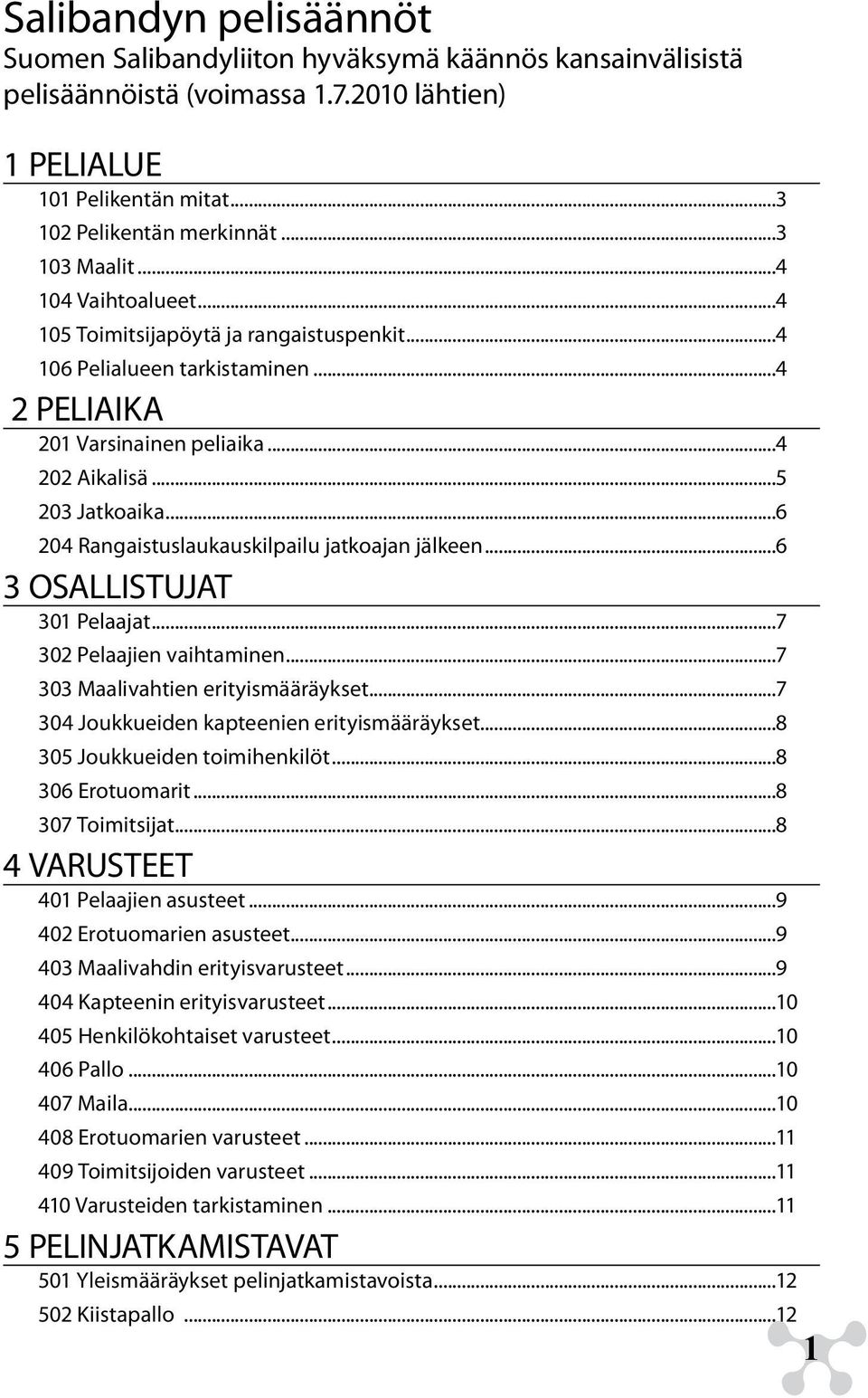 ..6 204 Rangaistuslaukauskilpailu jatkoajan jälkeen...6 3 OSALLISTUJAT 301 Pelaajat...7 302 Pelaajien vaihtaminen...7 303 Maalivahtien erityismääräykset...7 304 Joukkueiden kapteenien erityismääräykset.