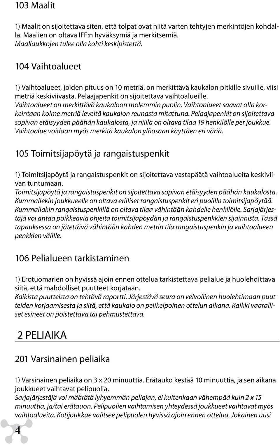 Pelaajapenkit on sijoitettava vaihtoalueille. Vaihtoalueet on merkittävä kaukaloon molemmin puolin. Vaihtoalueet saavat olla korkeintaan kolme metriä leveitä kaukalon reunasta mitattuna.