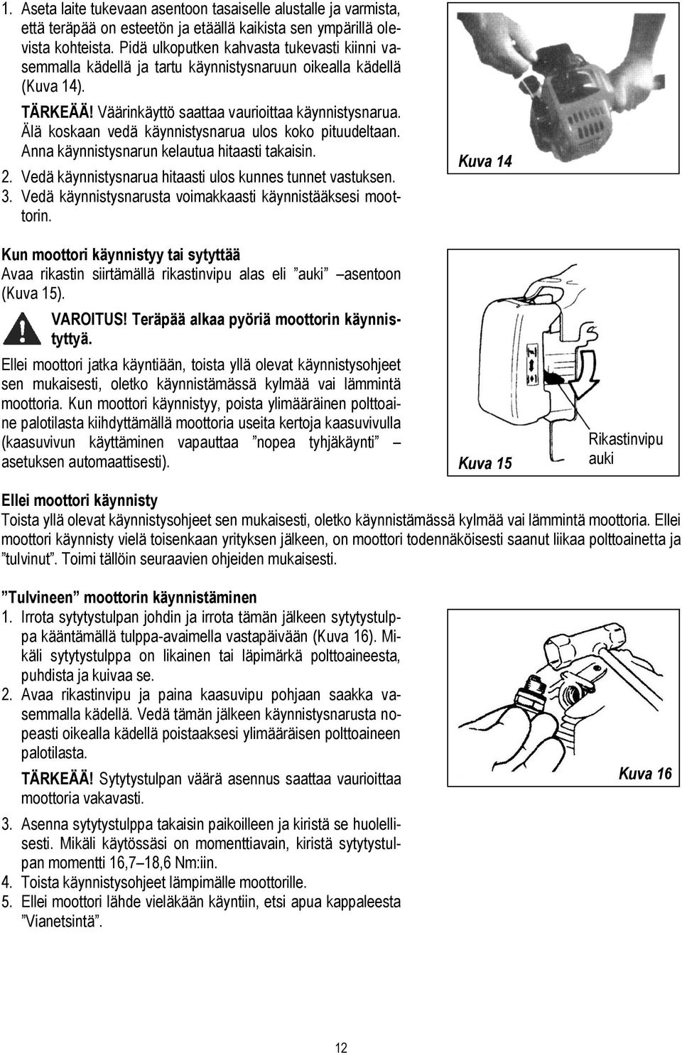 Älä koskaan vedä käynnistysnarua ulos koko pituudeltaan. Anna käynnistysnarun kelautua hitaasti takaisin. 2. Vedä käynnistysnarua hitaasti ulos kunnes tunnet vastuksen. 3.