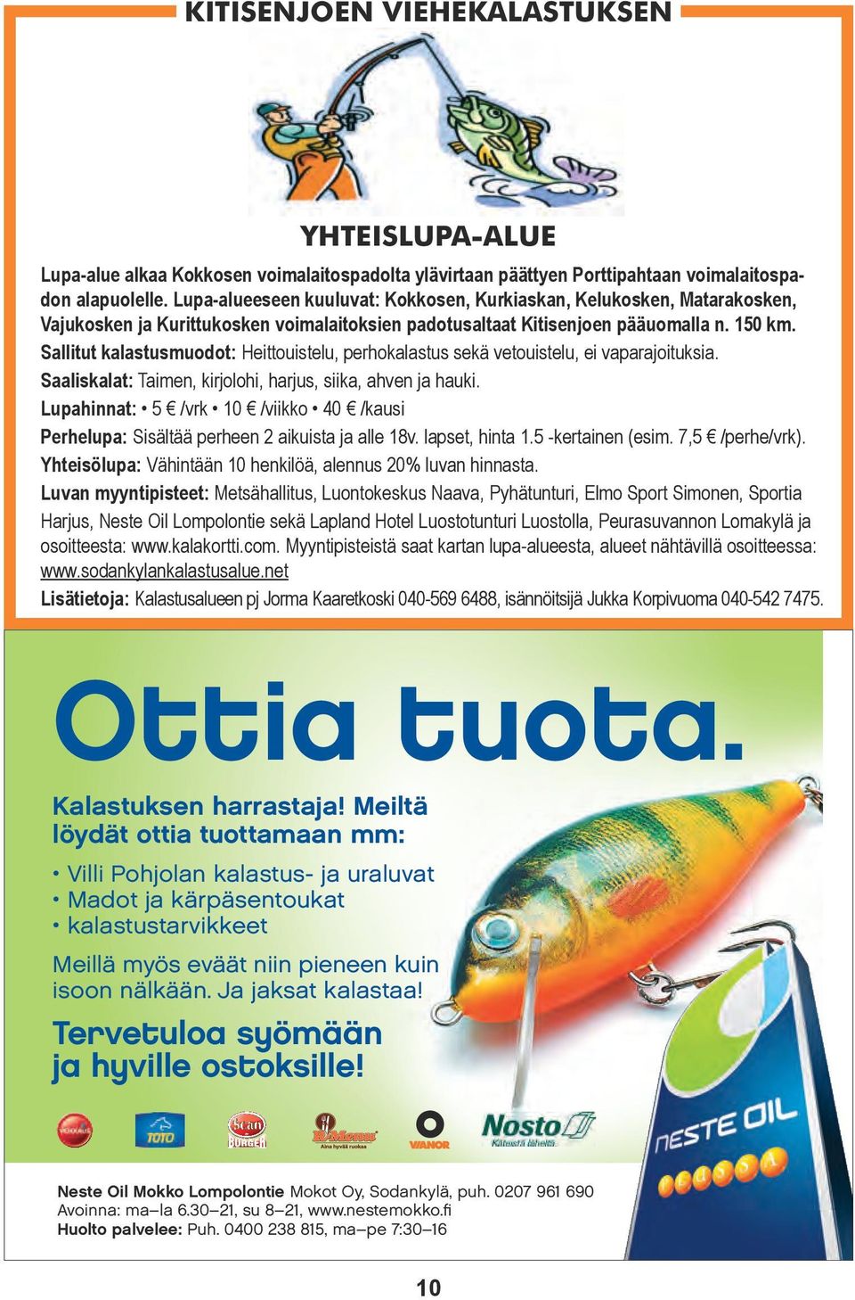 Sallitut kalastusmuodot: Heittouistelu, perhokalastus sekä vetouistelu, ei vaparajoituksia. Saaliskalat: Taimen, kirjolohi, harjus, siika, ahven ja hauki.