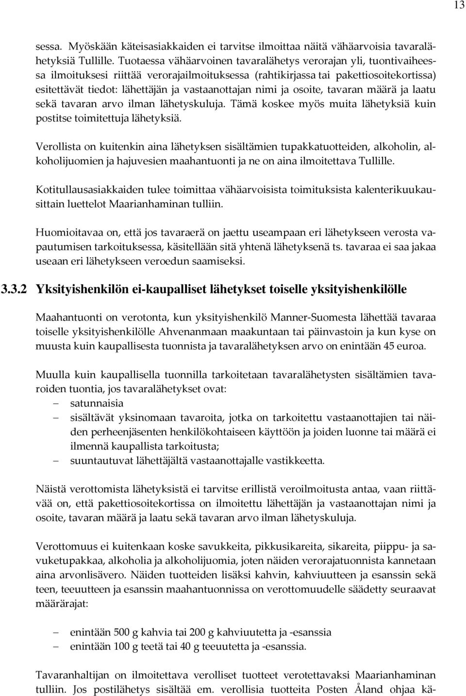 vastaanottajan nimi ja osoite, tavaran määrä ja laatu sekä tavaran arvo ilman lähetyskuluja. Tämä koskee myös muita lähetyksiä kuin postitse toimitettuja lähetyksiä.