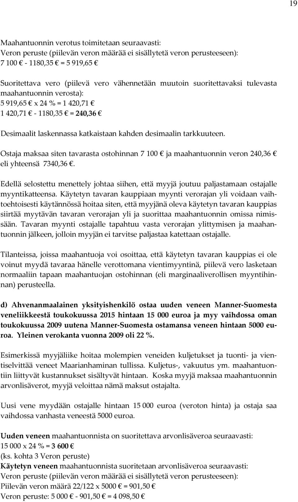 Ostaja maksaa siten tavarasta ostohinnan 7 100 ja maahantuonnin veron 240,36 eli yhteensä 7340,36. Edellä selostettu menettely johtaa siihen, että myyjä joutuu paljastamaan ostajalle myyntikatteensa.