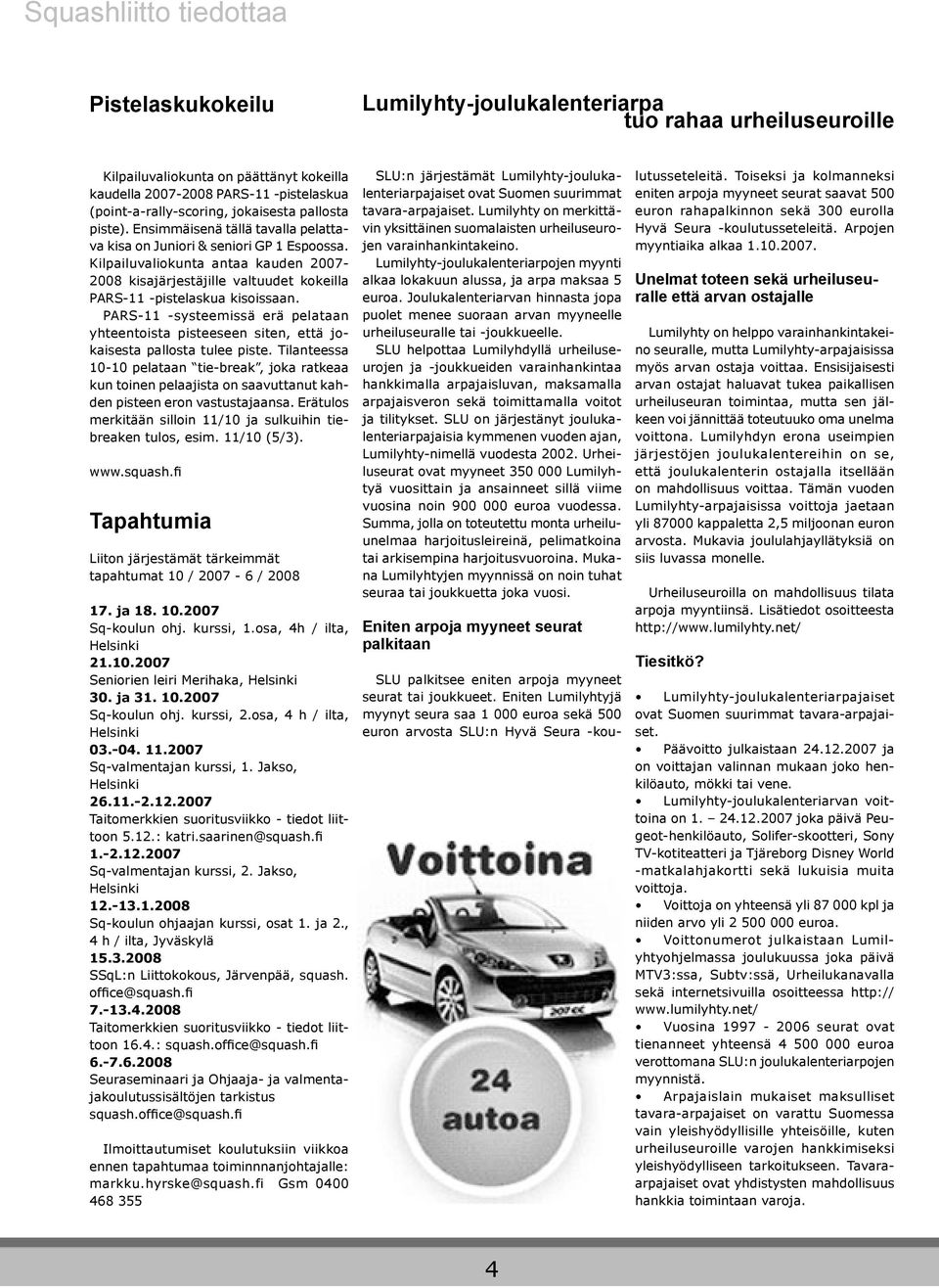 Kilpailuvaliokunta antaa kauden 2007-2008 kisajärjestäjille valtuudet kokeilla PARS-11 -pistelaskua kisoissaan.