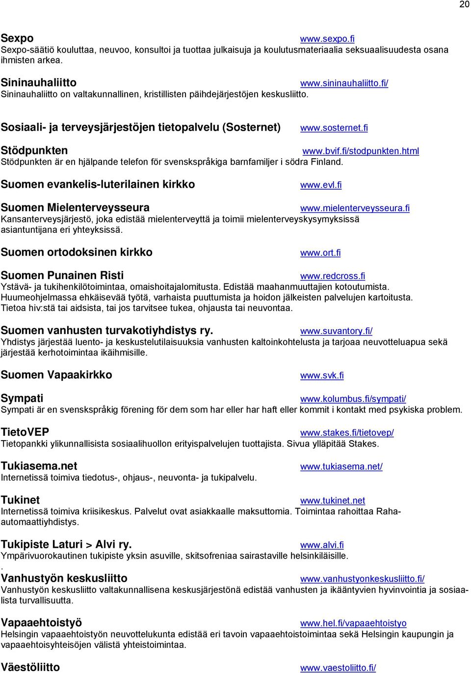 html Stödpunkten är en hjälpande telefon för svenskspråkiga barnfamiljer i södra Finland. Suomen evankelis-luterilainen kirkko www.evl.fi Suomen Mielenterveysseura www.mielenterveysseura.