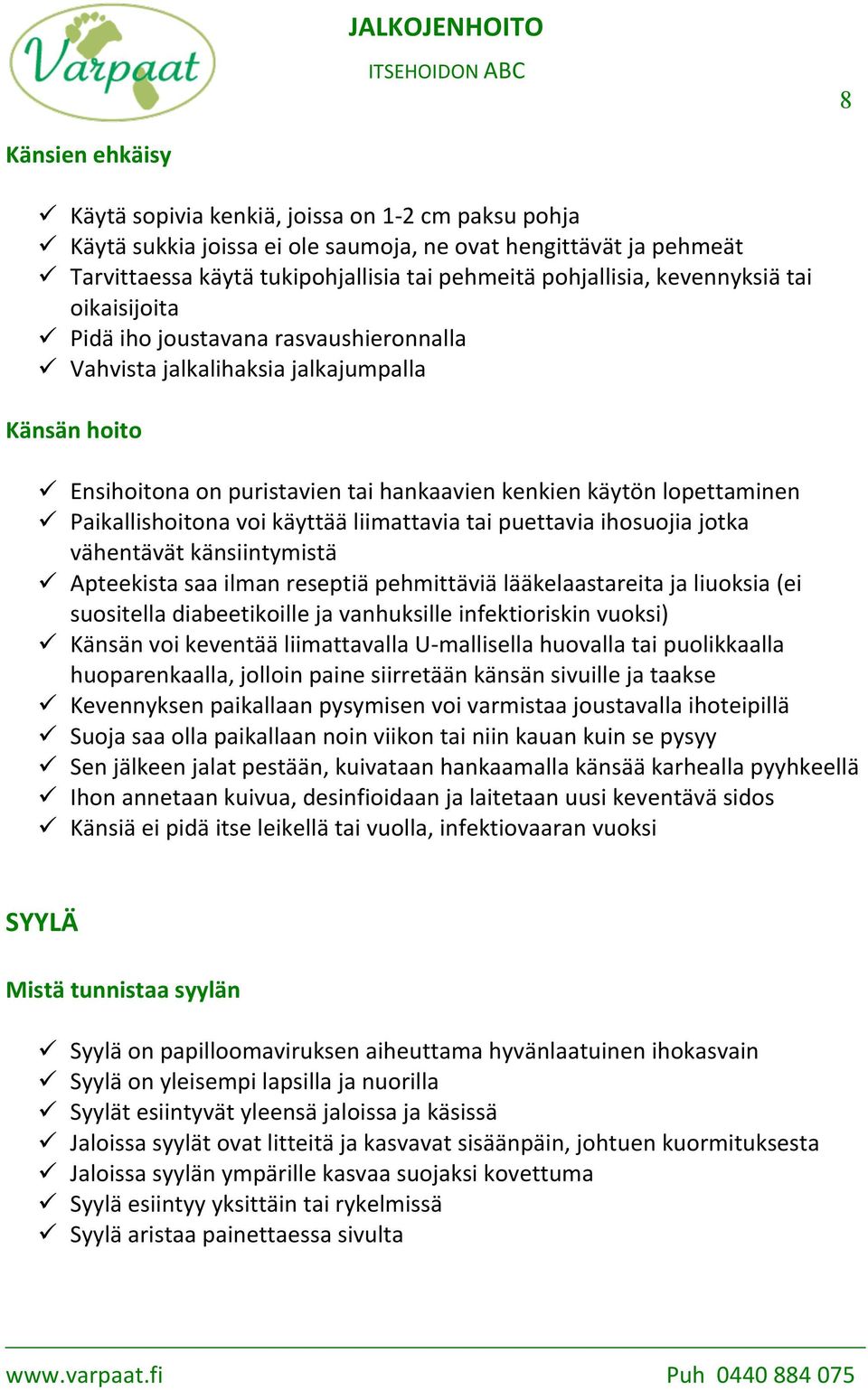 Ensihoitona on puristavien tai hankaavien kenkien käytön lopettaminen! Paikallishoitona voi käyttää liimattavia tai puettavia ihosuojia jotka vähentävät känsiintymistä!