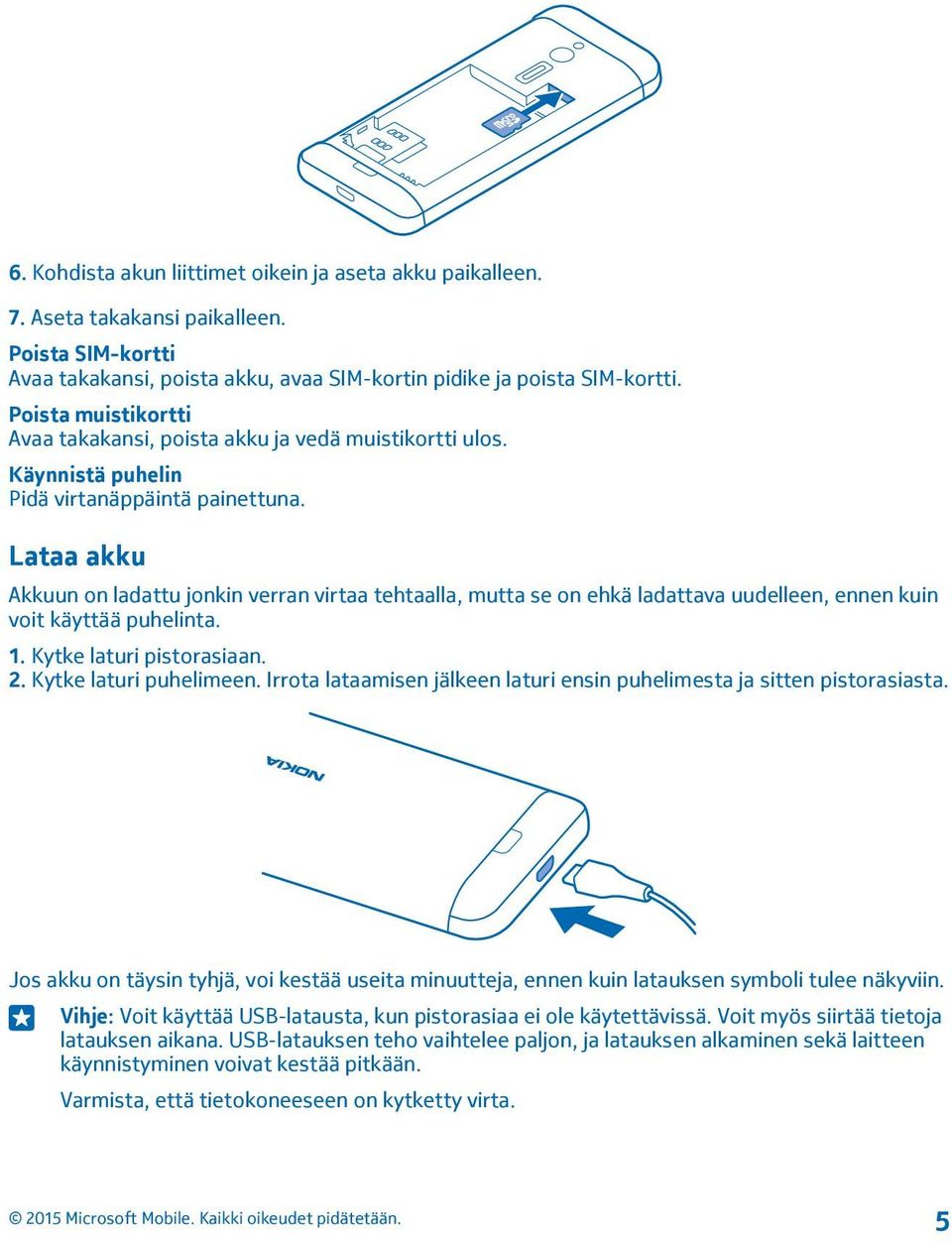 Lataa akku Akkuun on ladattu jonkin verran virtaa tehtaalla, mutta se on ehkä ladattava uudelleen, ennen kuin voit käyttää puhelinta. 1. Kytke laturi pistorasiaan. 2. Kytke laturi puhelimeen.