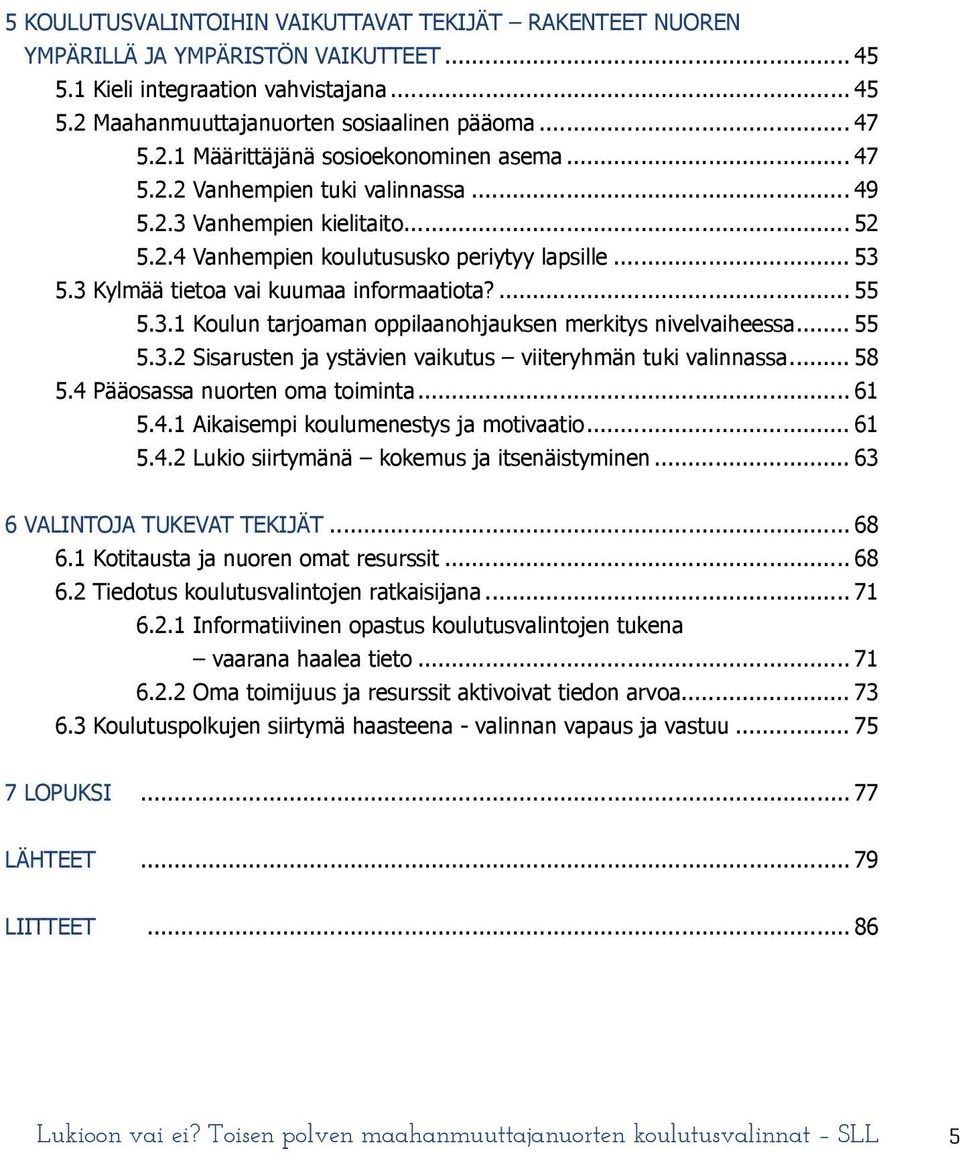 .. 55 5.3.2 Sisarusten ja ystävien vaikutus viiteryhmän tuki valinnassa... 58 5.4 Pääosassa nuorten oma toiminta... 61 5.4.1 Aikaisempi koulumenestys ja motivaatio... 61 5.4.2 Lukio siirtymänä kokemus ja itsenäistyminen.