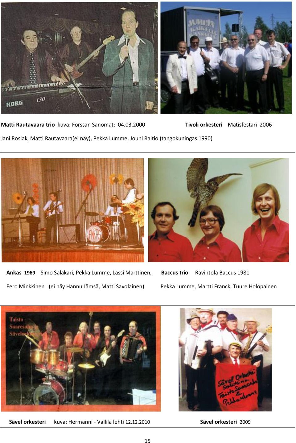 (tangokuningas 1990) Ankas 1969 Simo Salakari, Pekka Lumme, Lassi Marttinen, Baccus trio Ravintola Baccus 1981