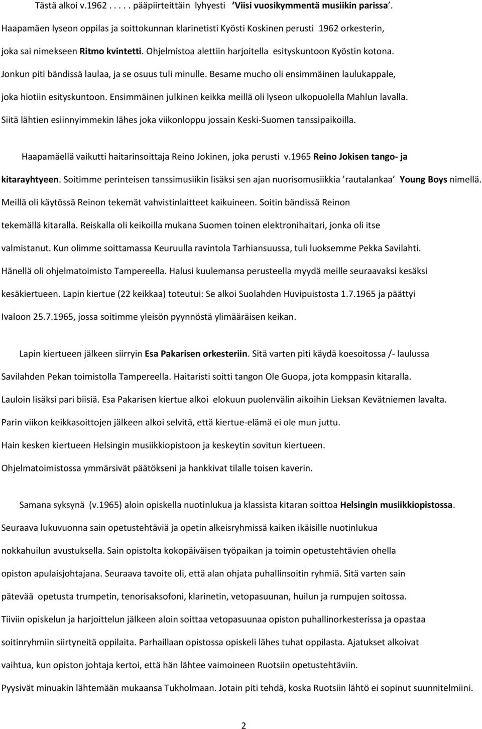 Jonkun piti bändissä laulaa, ja se osuus tuli minulle. Besame mucho oli ensimmäinen laulukappale, joka hiotiin esityskuntoon. Ensimmäinen julkinen keikka meillä oli lyseon ulkopuolella Mahlun lavalla.