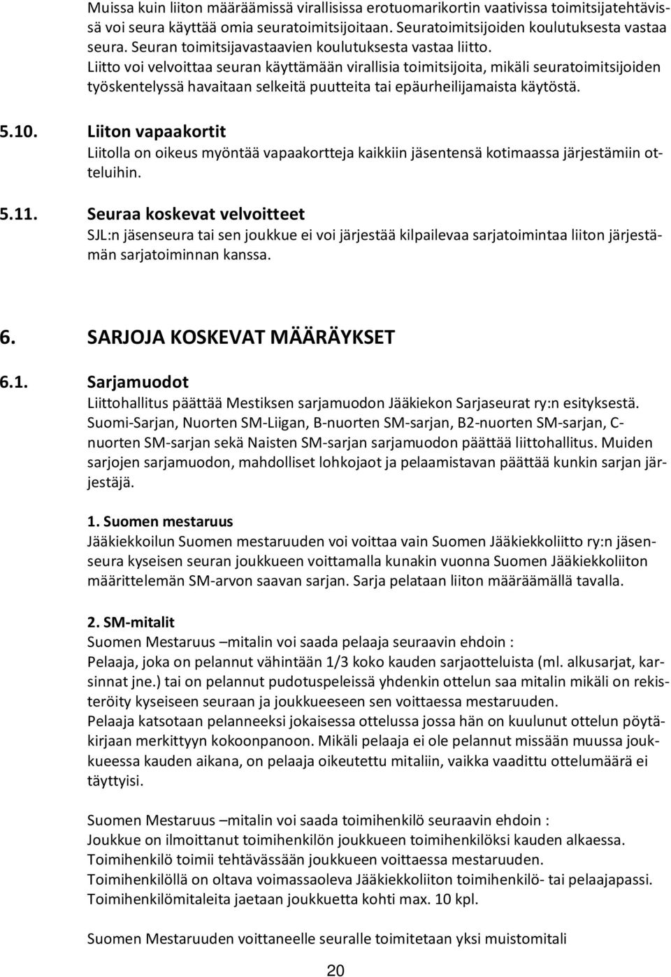 Liitto voi velvoittaa seuran käyttämään virallisia toimitsijoita, mikäli seuratoimitsijoiden työskentelyssä havaitaan selkeitä puutteita tai epäurheilijamaista käytöstä. 5.10.