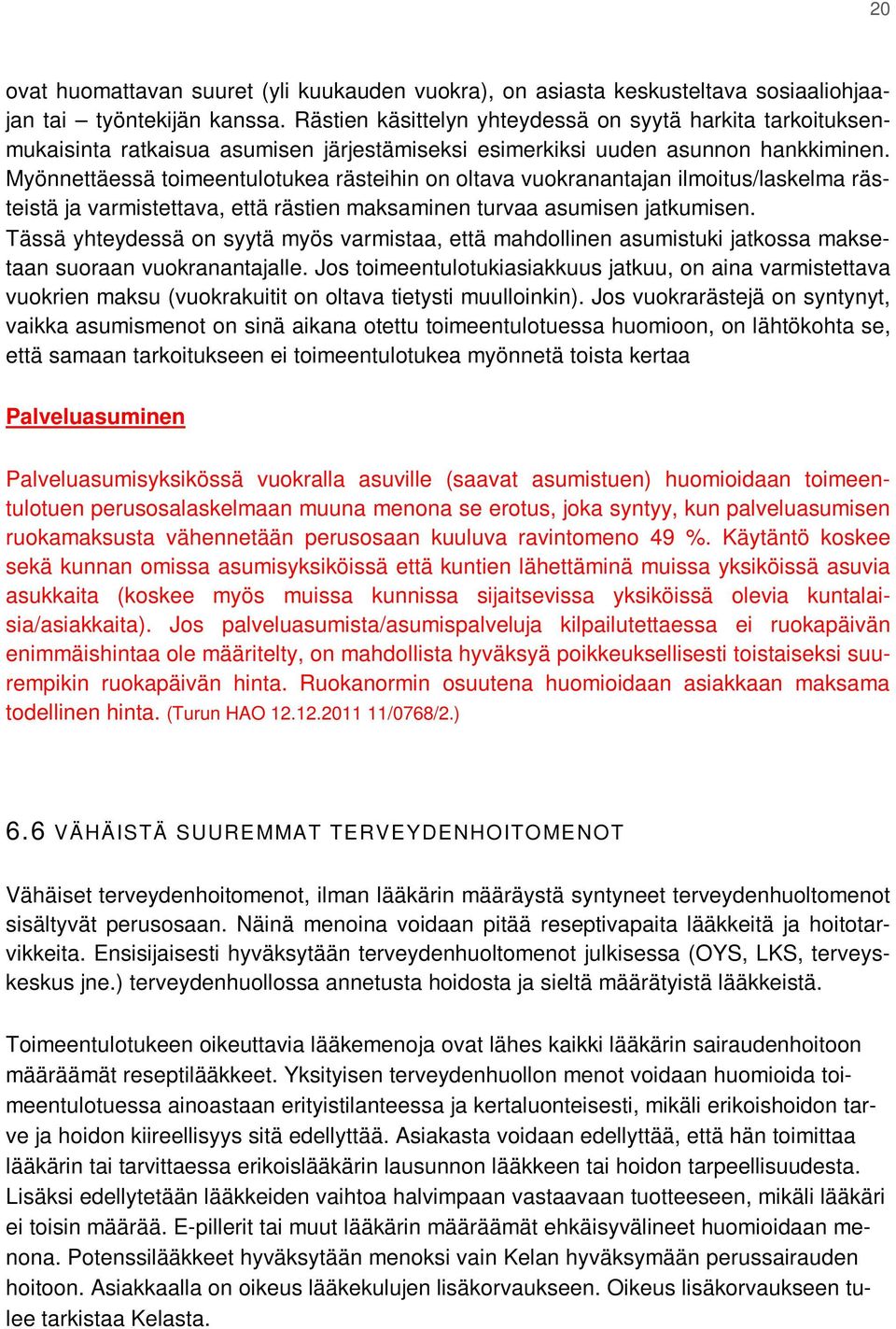 Myönnettäessä toimeentulotukea rästeihin on oltava vuokranantajan ilmoitus/laskelma rästeistä ja varmistettava, että rästien maksaminen turvaa asumisen jatkumisen.