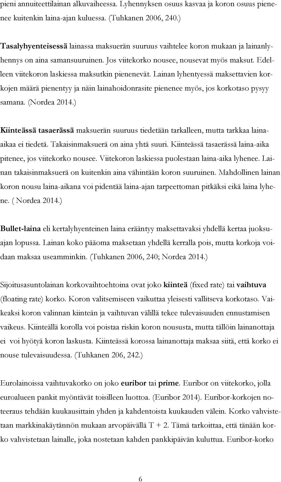Edelleen viitekoron laskiessa maksutkin pienenevät. Lainan lyhentyessä maksettavien korkojen määrä pienentyy ja näin lainahoidonrasite pienenee myös, jos korkotaso pysyy samana. (Nordea 2014.