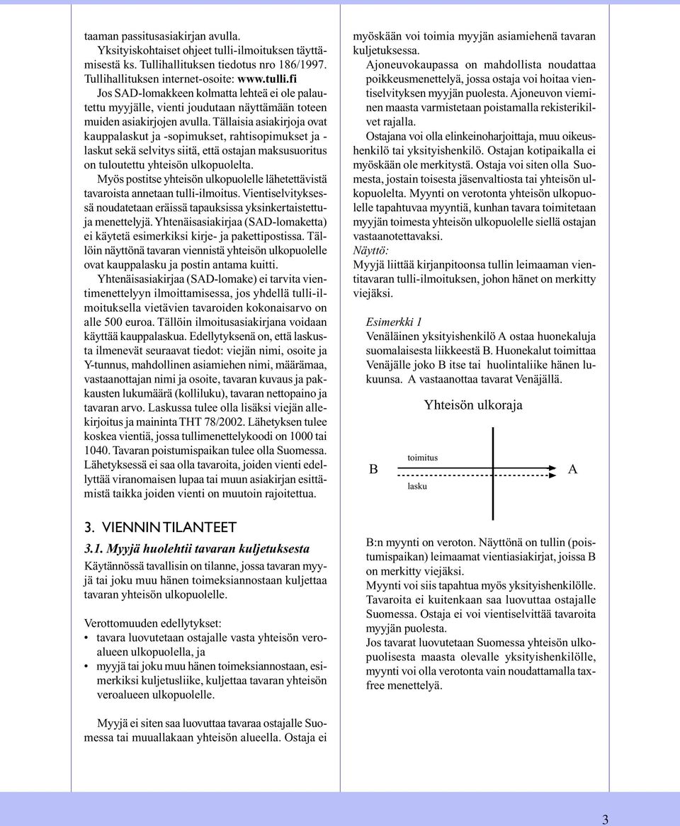 Myös postitse yhteisön ulkopuolelle lähetettävistä tavaroista annetaan tulli-ilmoitus. Vientiselvityksessä noudatetaan eräissä tapauksissa yksinkertaistettuja menettelyjä.