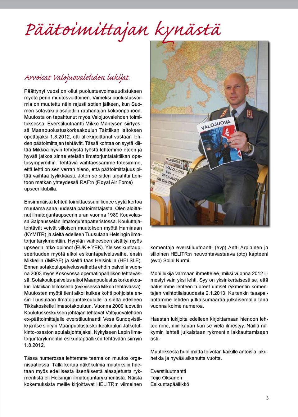 Everstiluutnantti Mikko Mäntysen siirtyessä Maanpuolustuskorkeakoulun Taktiikan laitoksen opettajaksi 1.8.2012, otti allekirjoittanut vastaan lehden päätoimittajan tehtävät.