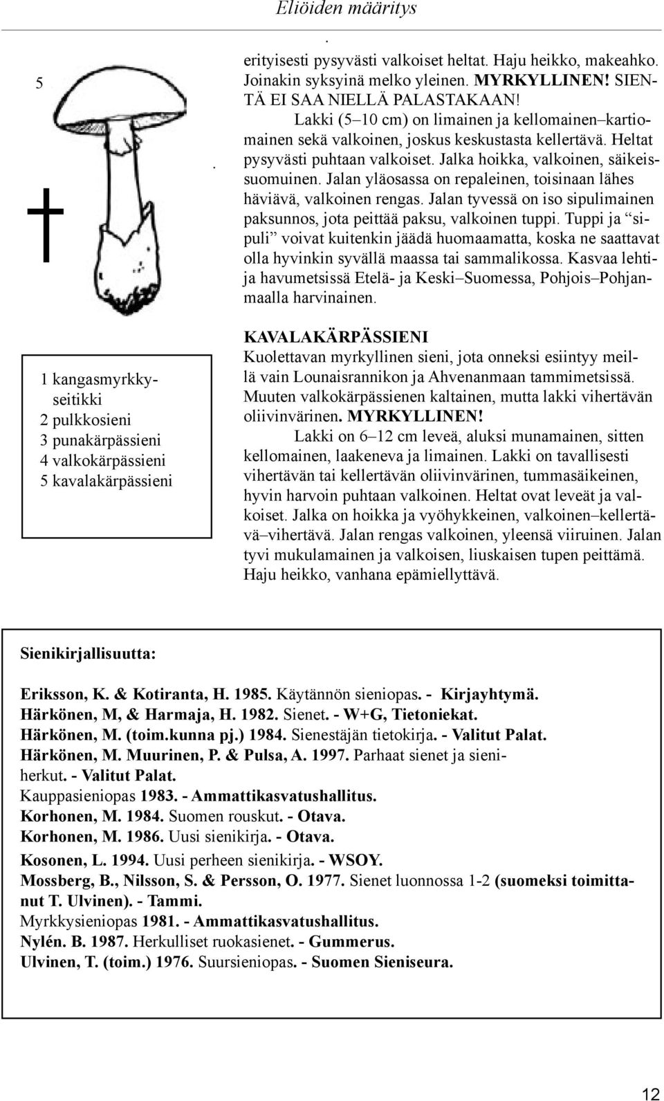 Jalka hoikka, valkoinen, säikeissuomuinen. Jalan yläosassa on repaleinen, toisinaan lähes häviävä, valkoinen rengas. Jalan tyvessä on iso sipulimainen paksunnos, jota peittää paksu, valkoinen tuppi.