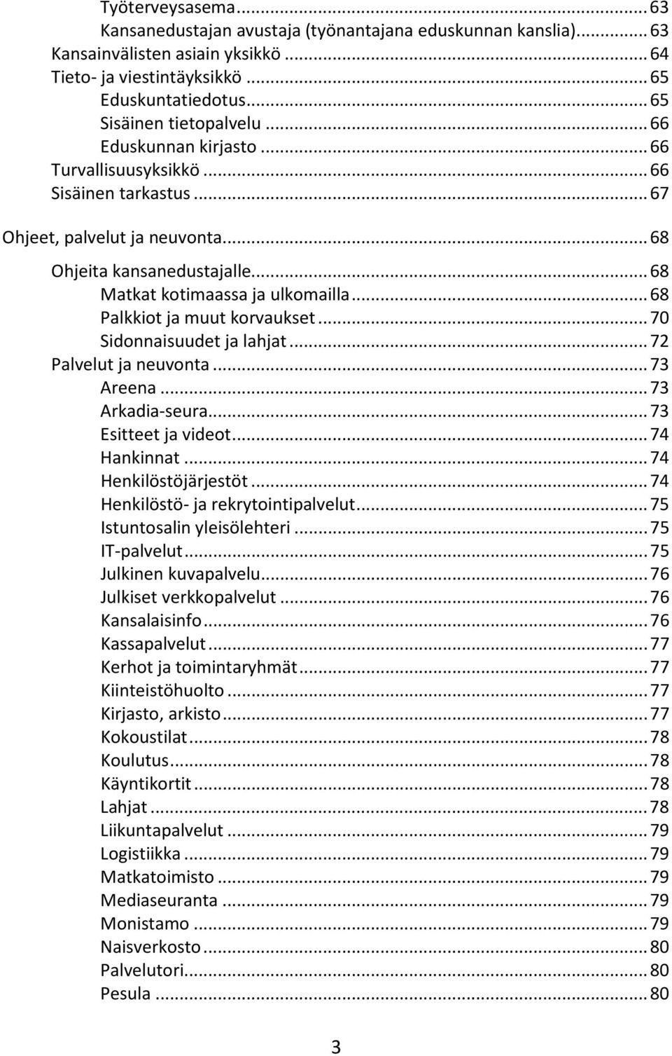 .. 68 Matkat kotimaassa ja ulkomailla... 68 Palkkiot ja muut korvaukset... 70 Sidonnaisuudet ja lahjat... 72 Palvelut ja neuvonta... 73 Areena... 73 Arkadia-seura... 73 Esitteet ja videot.