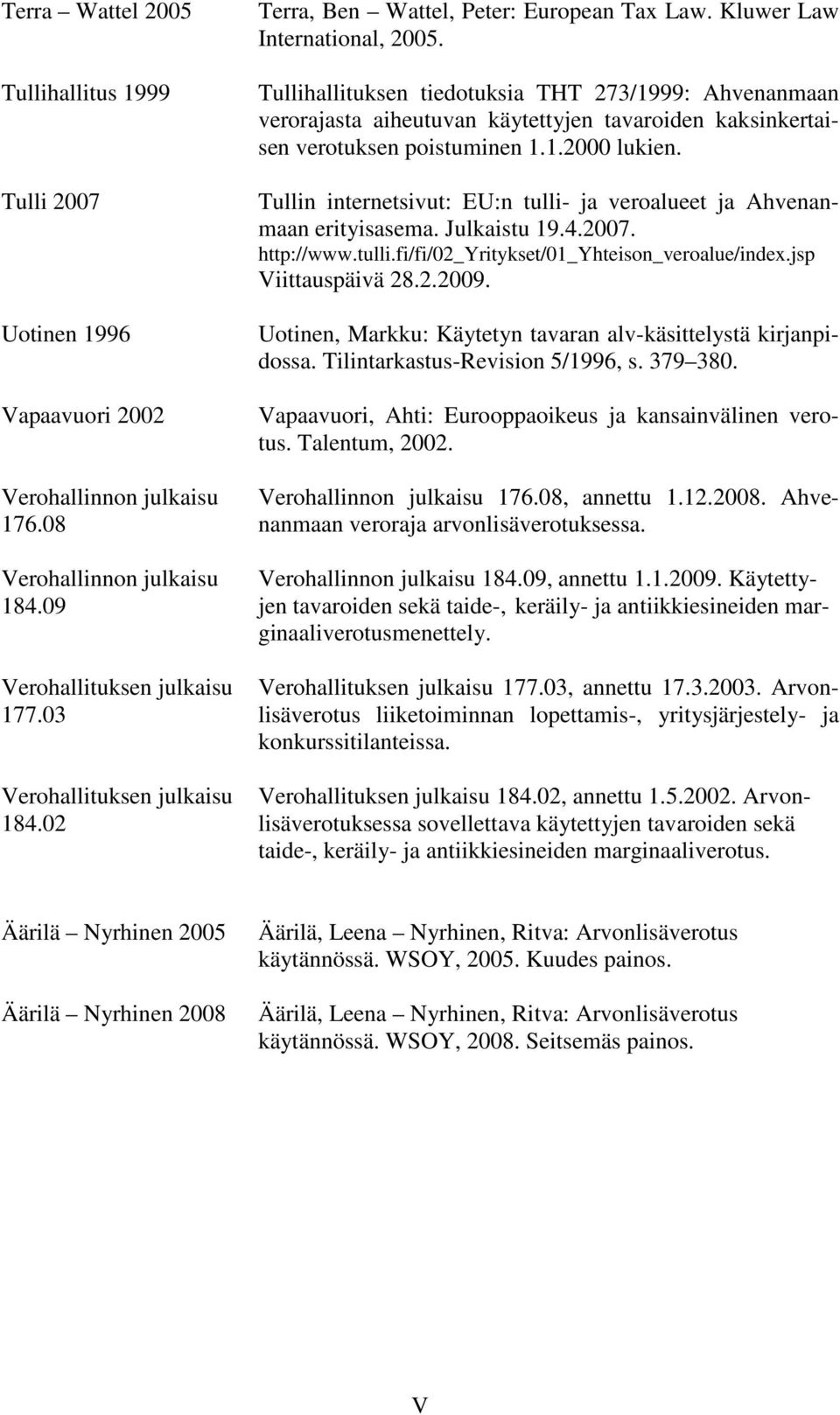 Tullin internetsivut: EU:n tulli- ja veroalueet ja Ahvenanmaan erityisasema. Julkaistu 19.4.2007. http://www.tulli.fi/fi/02_yritykset/01_yhteison_veroalue/index.jsp Viittauspäivä 28.2.2009.