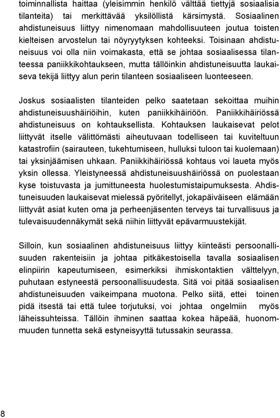 Toisinaan ahdistuneisuus voi olla niin voimakasta, että se johtaa sosiaalisessa tilanteessa paniikkikohtaukseen, mutta tällöinkin ahdistuneisuutta laukaiseva tekijä liittyy alun perin tilanteen