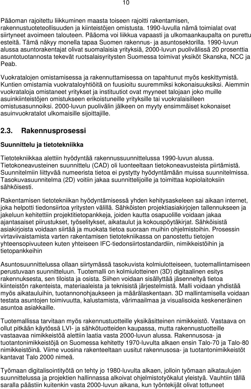 1990-luvun alussa asuntorakentajat olivat suomalaisia yrityksiä, 2000-luvun puolivälissä 20 prosenttia asuntotuotannosta tekevät ruotsalaisyritysten Suomessa toimivat yksiköt Skanska, NCC ja Peab.