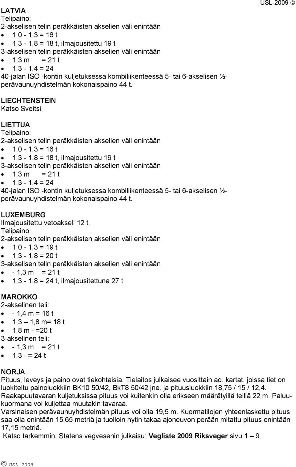 LIETTUA 1,3-1,8 = 18 t, ilmajousitettu 19 t 1,3 m = 21 t 1,3-1,4 = 24 40-jalan ISO -kontin kuljetuksessa kombiliikenteessä 5- tai 6-akselisen ½- perävaunuyhdistelmän kokonaispaino 44 t.