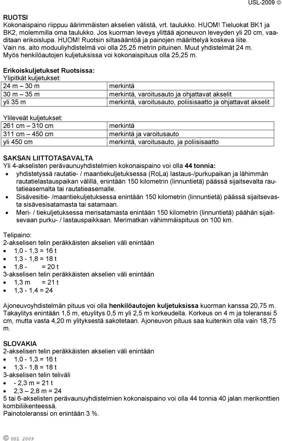 aito moduuliyhdistelmä voi olla 25,25 metrin pituinen. Muut yhdistelmät 24 m. Myös henkilöautojen kuljetuksissa voi kokonaispituus olla 25,25 m.