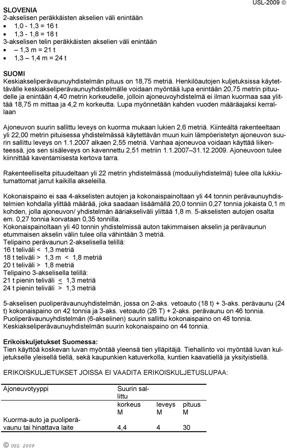 ilman kuormaa saa ylittää 18,75 m mittaa ja 4,2 m korkeutta. Lupa myönnetään kahden vuoden määräajaksi kerrallaan Ajoneuvon suurin sallittu leveys on kuorma mukaan lukien 2,6 metriä.