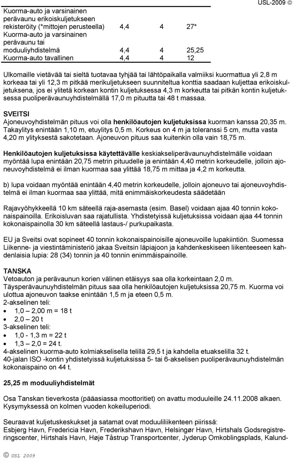 erikoiskuljetuksena, jos ei ylitetä korkean kontin kuljetuksessa 4,3 m korkeutta tai pitkän kontin kuljetuksessa puoliperävaunuyhdistelmällä 17,0 m pituutta tai 48 t massaa.