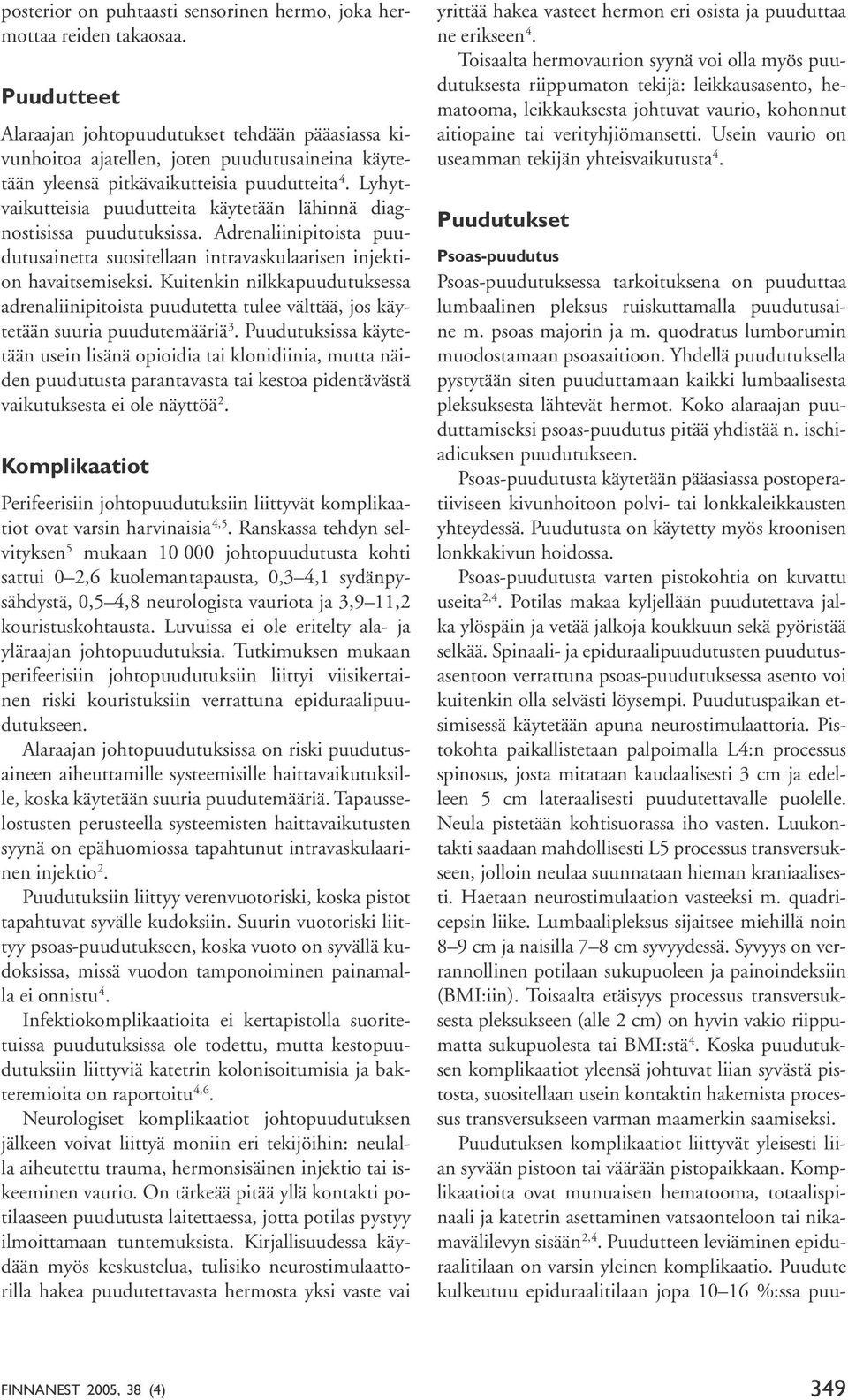 Lyhytvaikutteisia puudutteita käytetään lähinnä diagnostisissa puudutuksissa. Adrenaliinipitoista puudutusainetta suositellaan intravaskulaarisen injektion havaitsemiseksi.