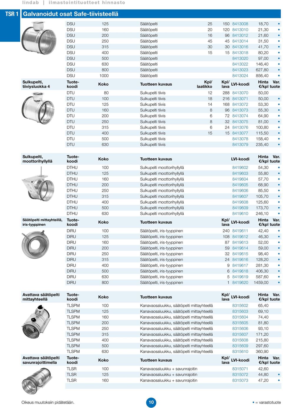 8413023 627,80 DSU 1000 Säätöpelti 8413024 856,40 Koko DTU 80 Sulkupelti tiivis 12 288 8413070 50,00 DTU 100 Sulkupelti tiivis 18 216 8413071 50,00 DTU 125 Sulkupelti tiivis 14 168 8413072 53,30 DTU