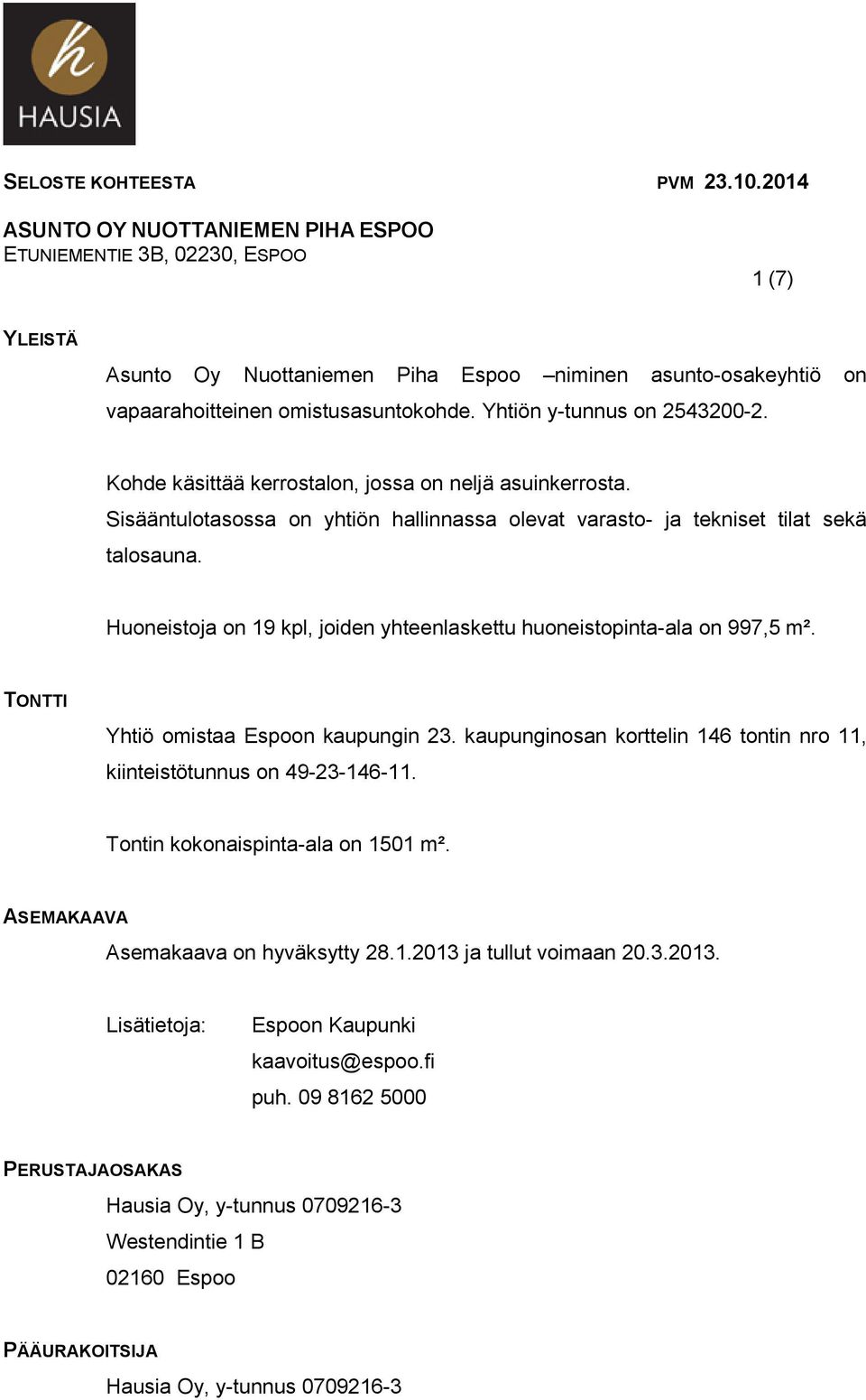 Yhtiön y-tunnus on 2543200-2. Kohde käsittää kerrostalon, jossa on neljä asuinkerrosta. Sisääntulotasossa on yhtiön hallinnassa olevat varasto- ja tekniset tilat sekä talosauna.