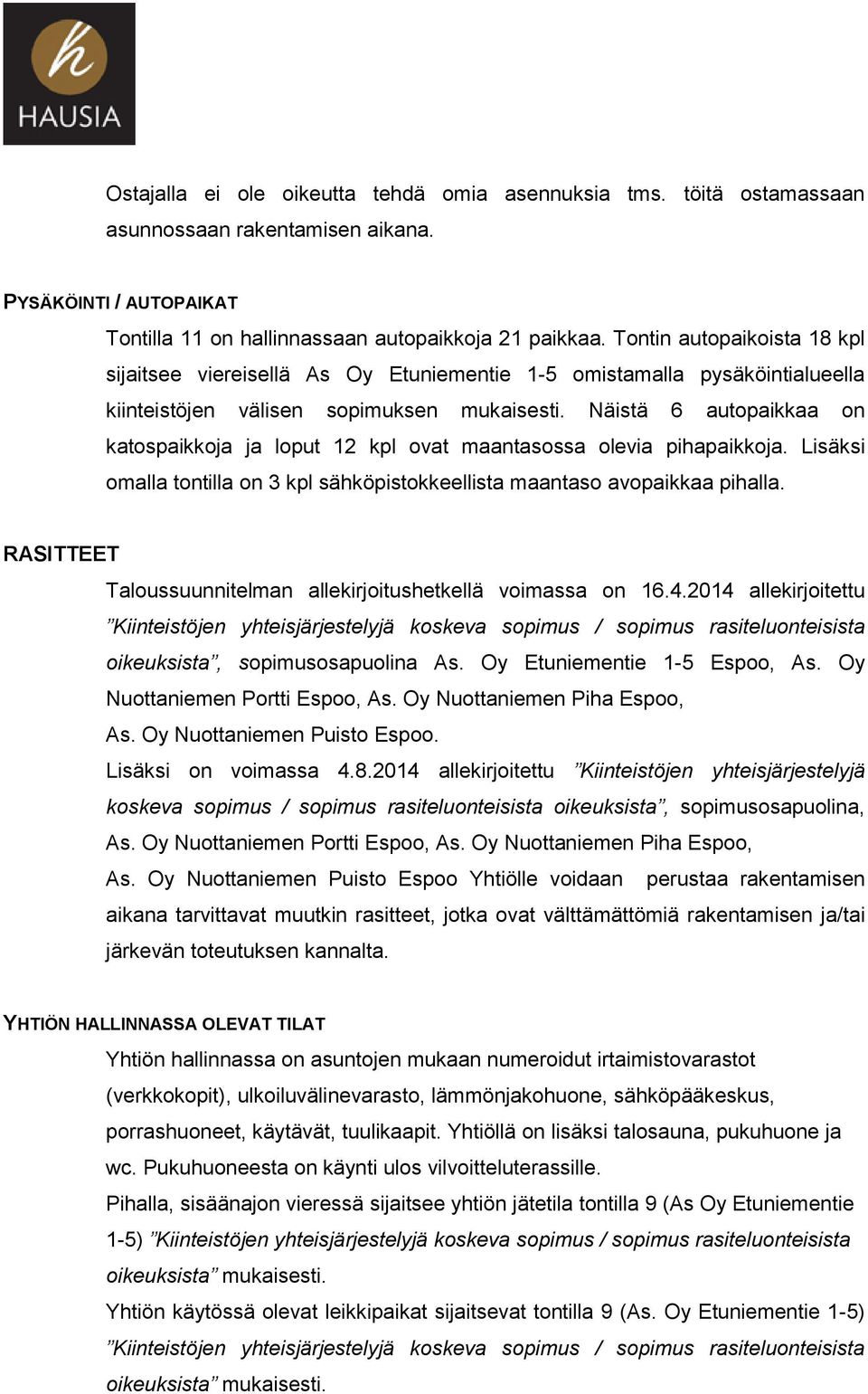 Näistä 6 autopaikkaa on katospaikkoja ja loput 12 kpl ovat maantasossa olevia pihapaikkoja. Lisäksi omalla tontilla on 3 kpl sähköpistokkeellista maantaso avopaikkaa pihalla.