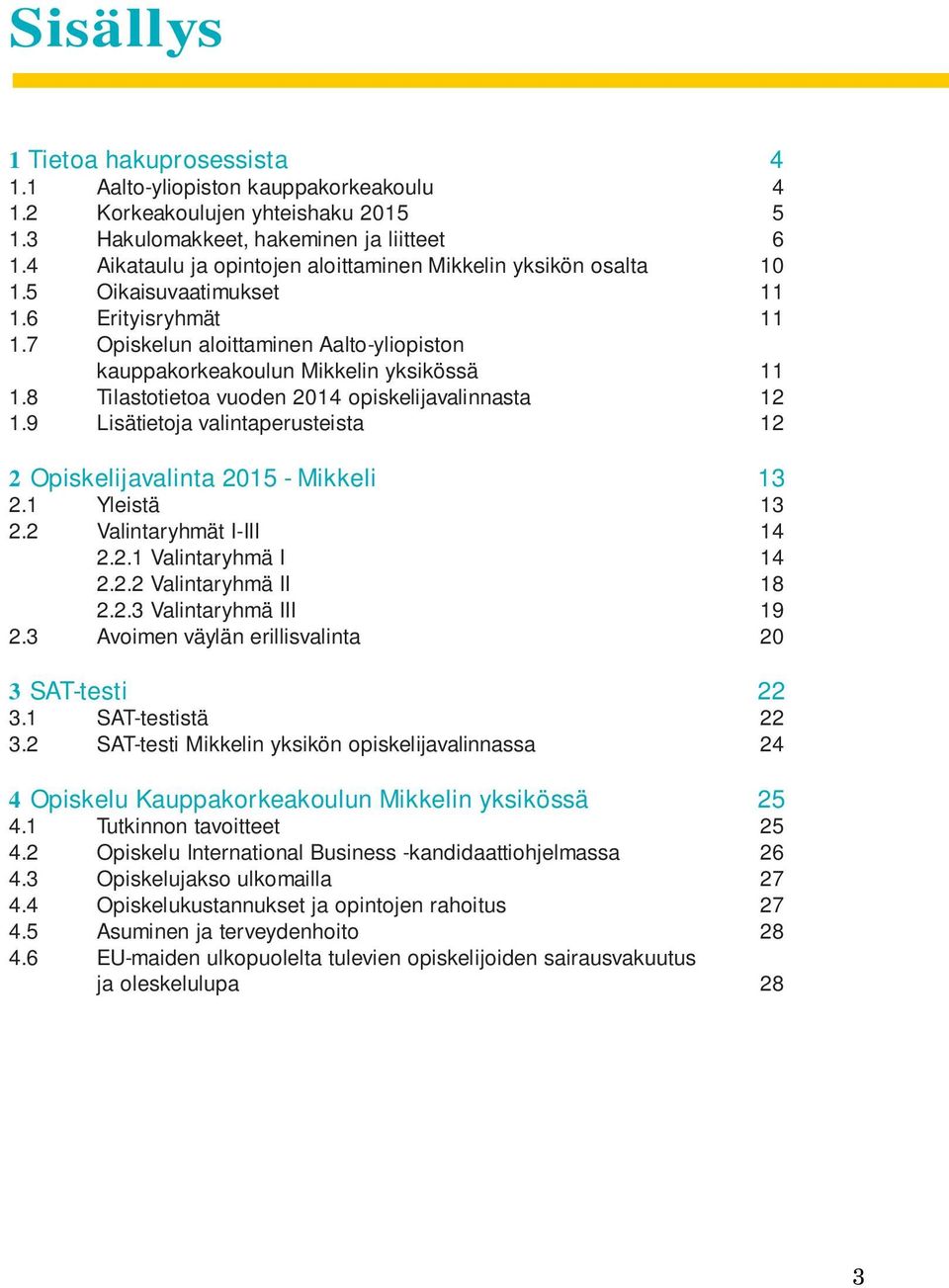 8 Tilastotietoa vuoden 2014 opiskelijavalinnasta 12 1.9 Lisätietoja valintaperusteista 12 2 Opiskelijavalinta 2015 - Mikkeli 13 2.1 Yleistä 13 2.2 Valintaryhmät I-III 14 2.2.1 Valintaryhmä I 14 2.2.2 Valintaryhmä II 18 2.