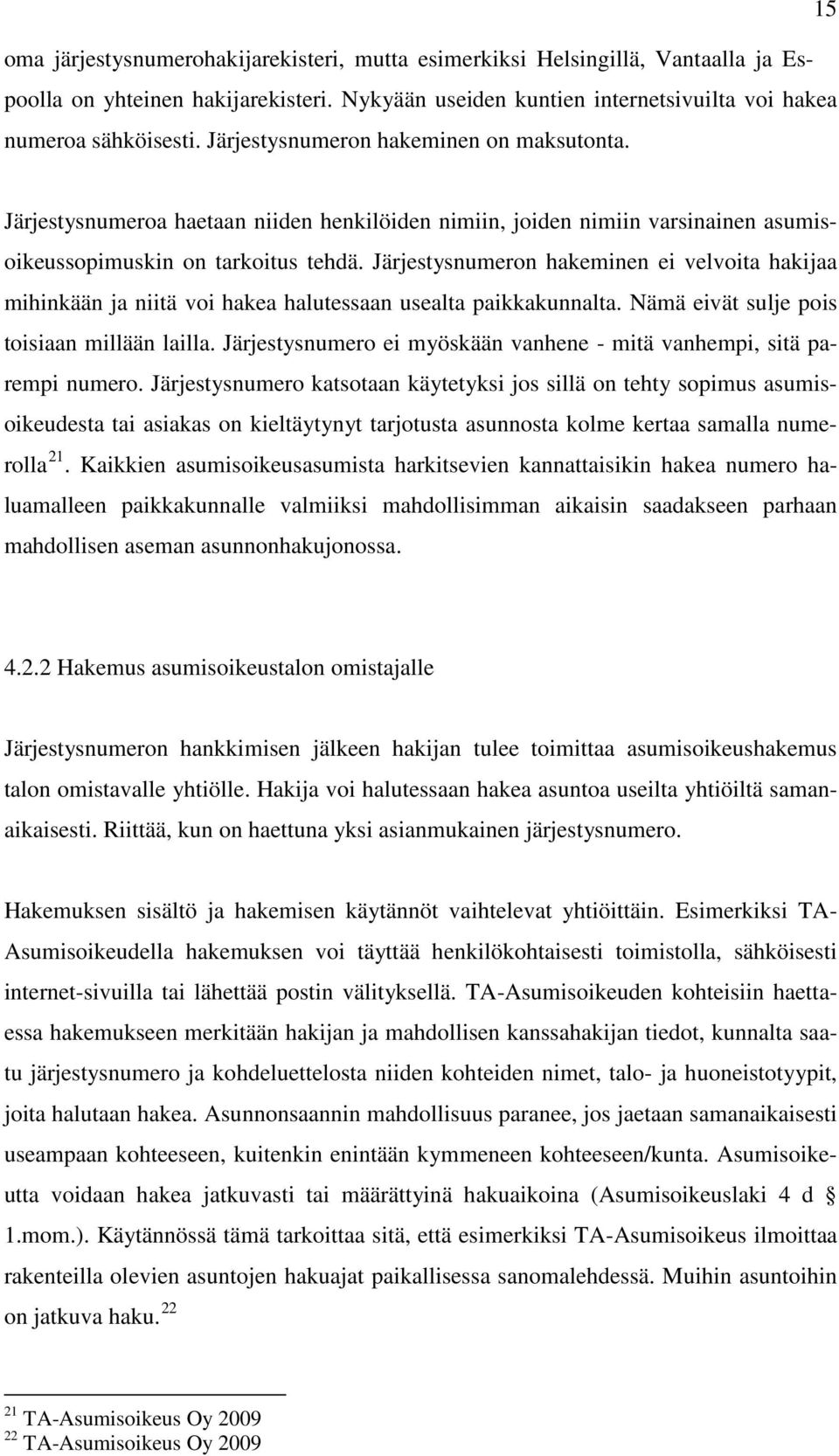 Järjestysnumeron hakeminen ei velvoita hakijaa mihinkään ja niitä voi hakea halutessaan usealta paikkakunnalta. Nämä eivät sulje pois toisiaan millään lailla.