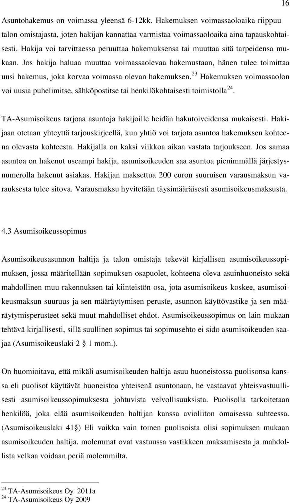 Jos hakija haluaa muuttaa voimassaolevaa hakemustaan, hänen tulee toimittaa uusi hakemus, joka korvaa voimassa olevan hakemuksen.