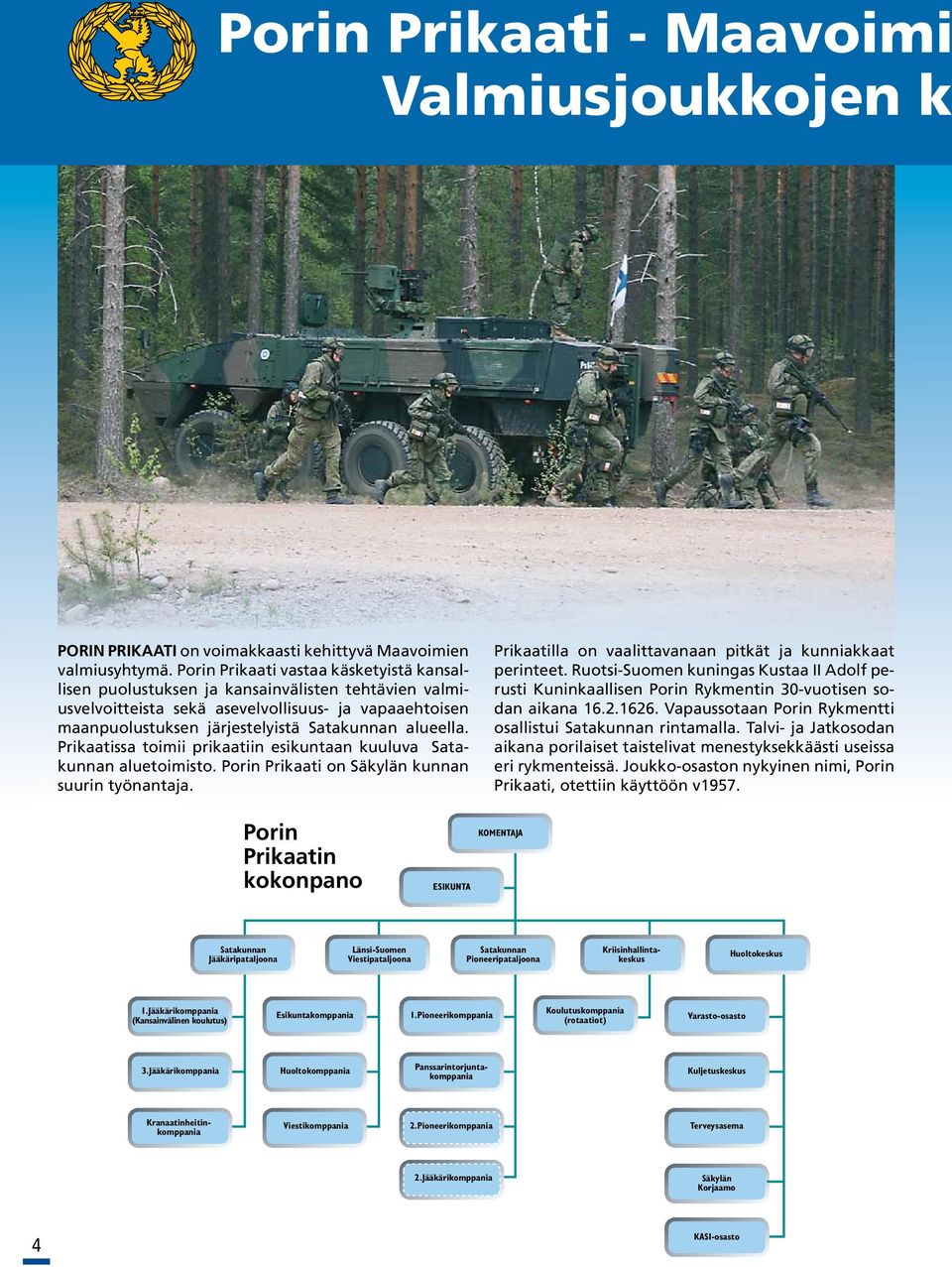 Prikaatissa toimii prikaatiin esikuntaan kuuluva Satakunnan aluetoimisto. Porin Prikaati on Säkylän kunnan suurin työnantaja. Prikaatilla on vaalittavanaan pitkät ja kunniakkaat perinteet.