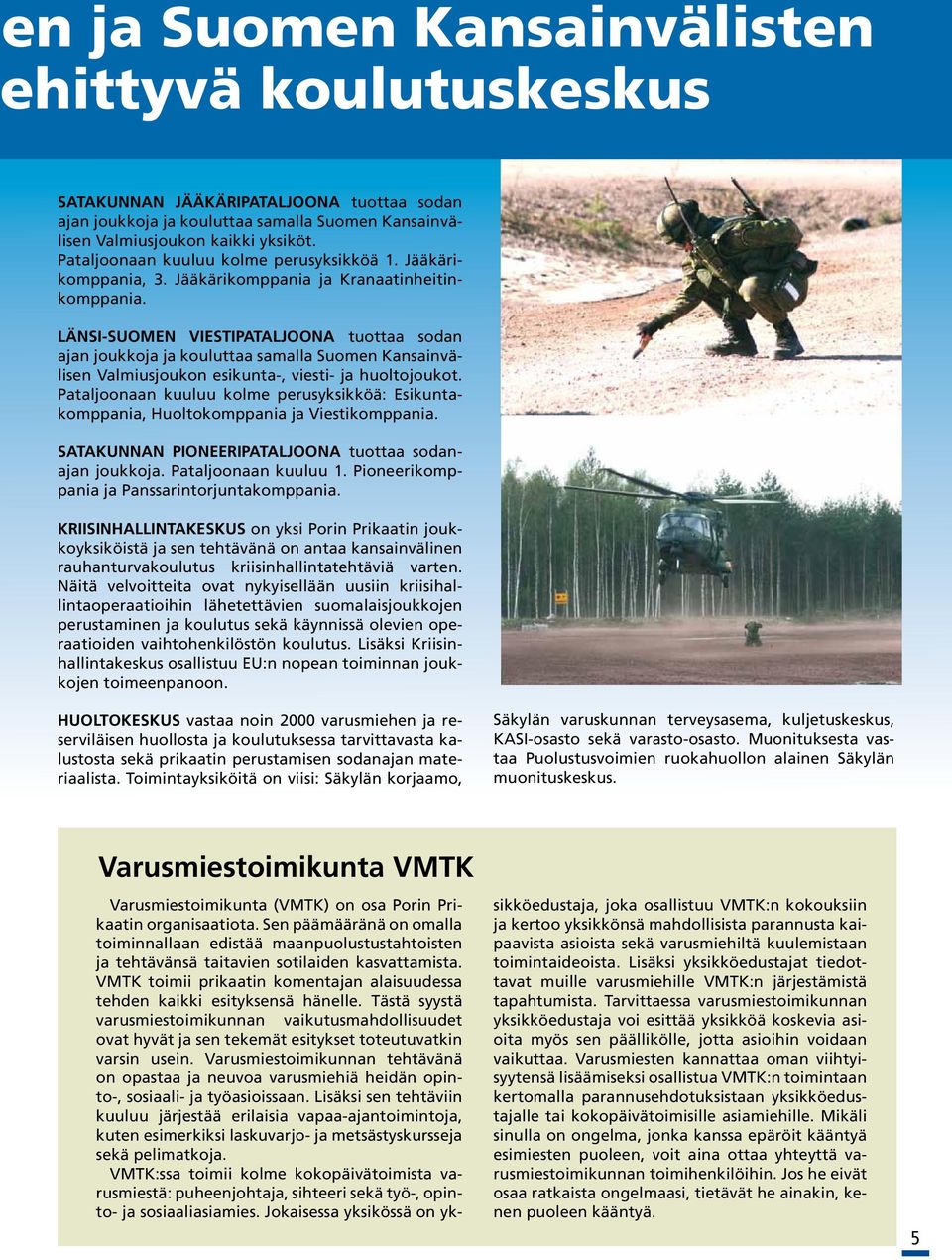 LÄNSI-SUOMEN VIESTIPATALJOONA tuottaa sodan ajan joukkoja ja kouluttaa samalla Suomen Kansainvälisen Valmiusjoukon esikunta-, viesti- ja huoltojoukot.