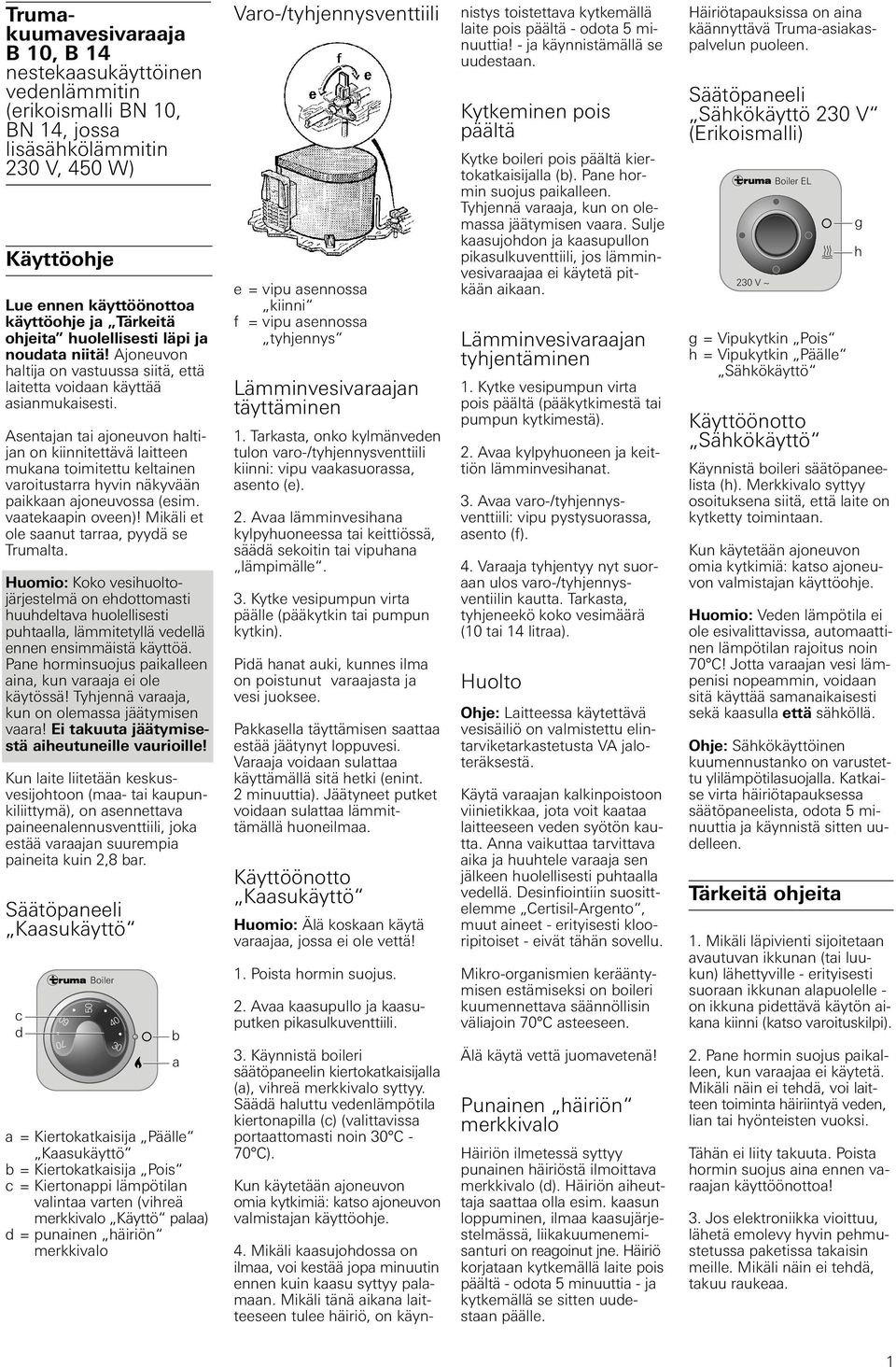 Asentajan tai ajoneuvon haltijan on kiinnitettävä laitteen mukana toimitettu keltainen varoitustarra hyvin näkyvään paikkaan ajoneuvossa (esim. vaatekaapin oveen)!