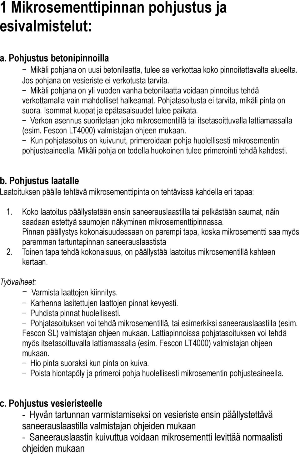 Pohjatasoitusta ei tarvita, mikäli pinta on suora. Isommat kuopat ja epätasaisuudet tulee paikata. Verkon asennus suoritetaan joko mikrosementillä tai itsetasoittuvalla lattiamassalla (esim.
