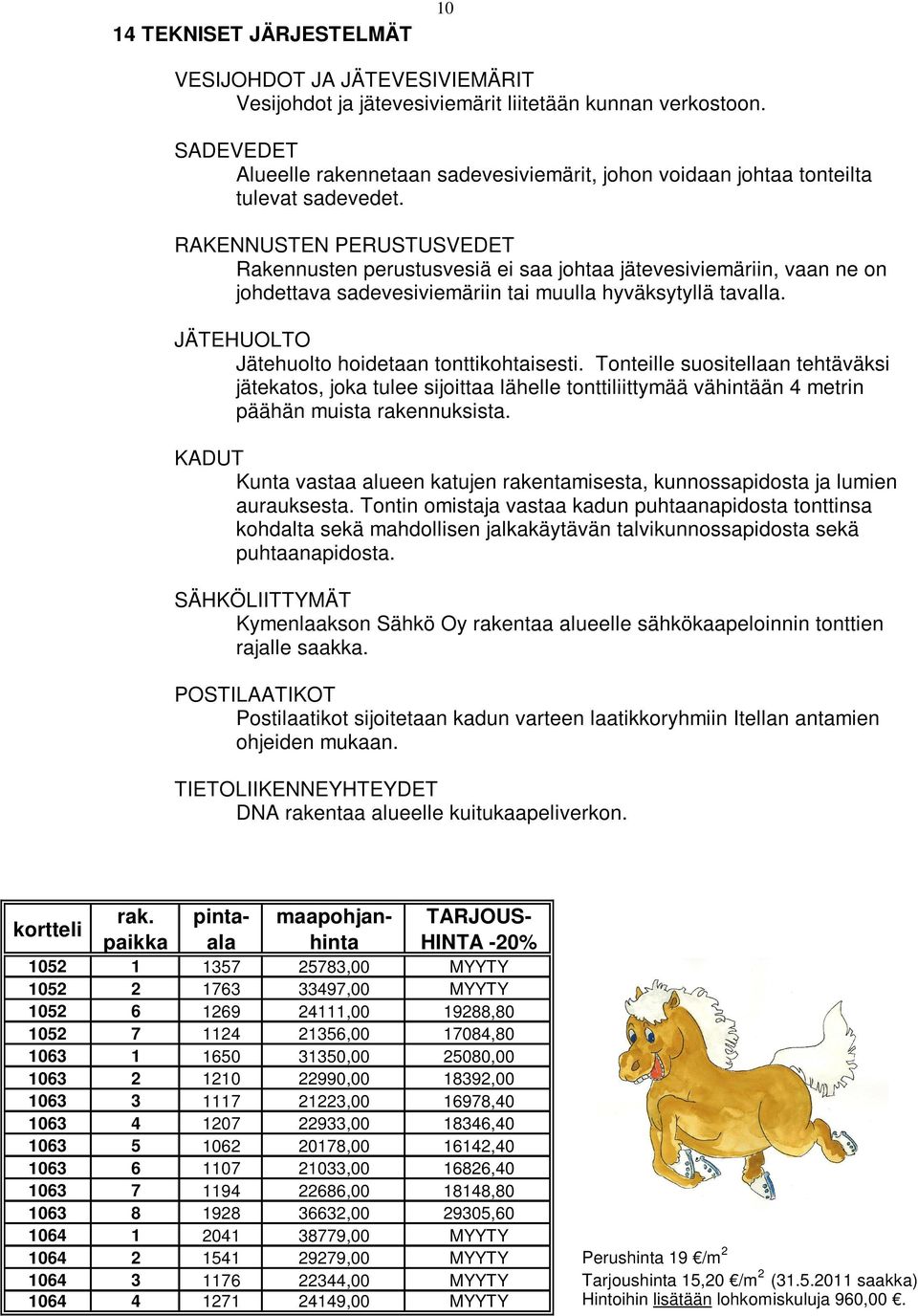 RAKENNUSTEN PERUSTUSVEDET Rakennusten perustusvesiä ei saa johtaa jätevesiviemäriin, vaan ne on johdettava sadevesiviemäriin tai muulla hyväksytyllä tavalla.