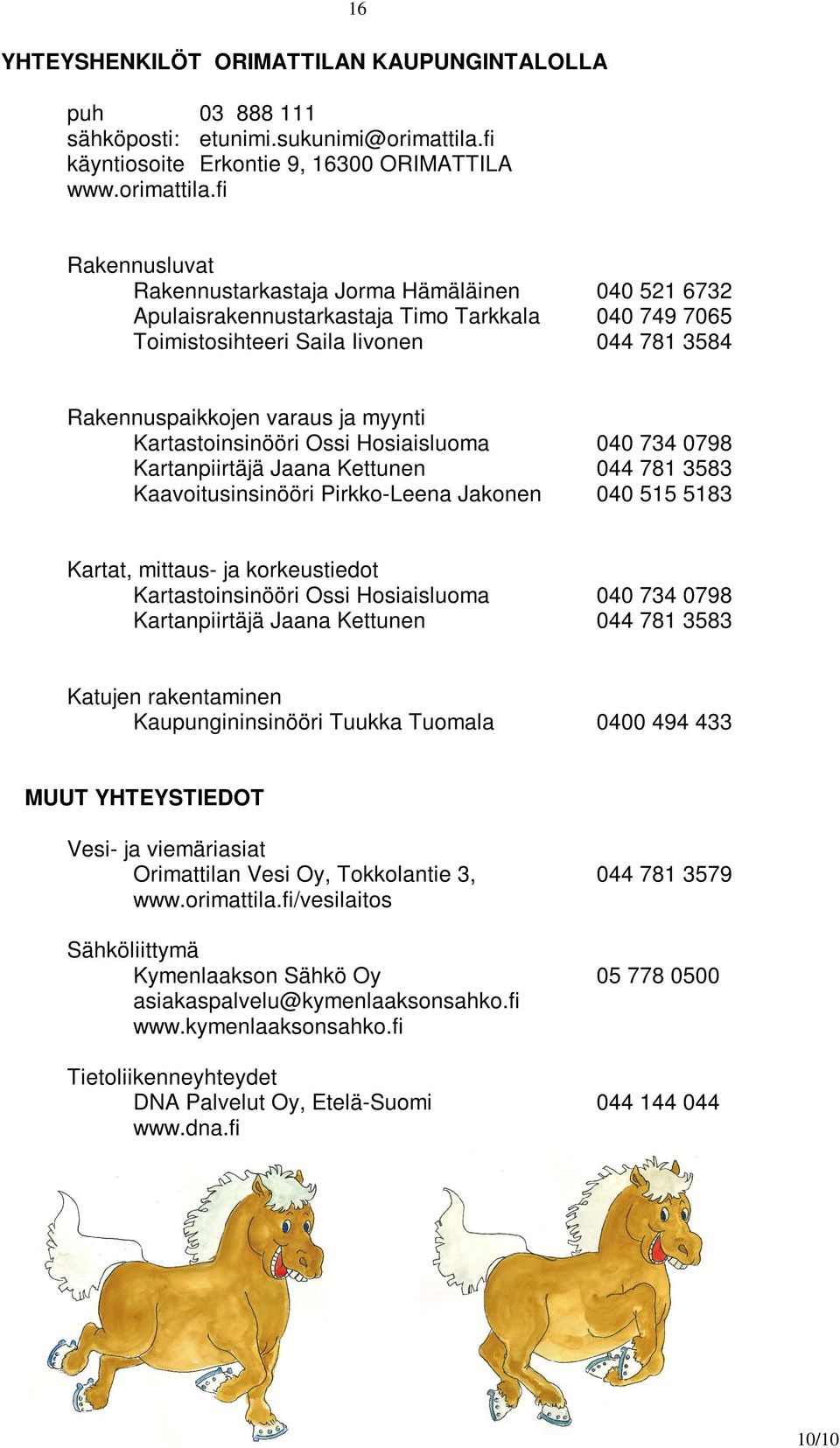 fi Rakennusluvat Rakennustarkastaja Jorma Hämäläinen 040 521 6732 Apulaisrakennustarkastaja Timo Tarkkala 040 749 7065 Toimistosihteeri Saila Iivonen 044 781 3584 Rakennuspaikkojen varaus ja myynti