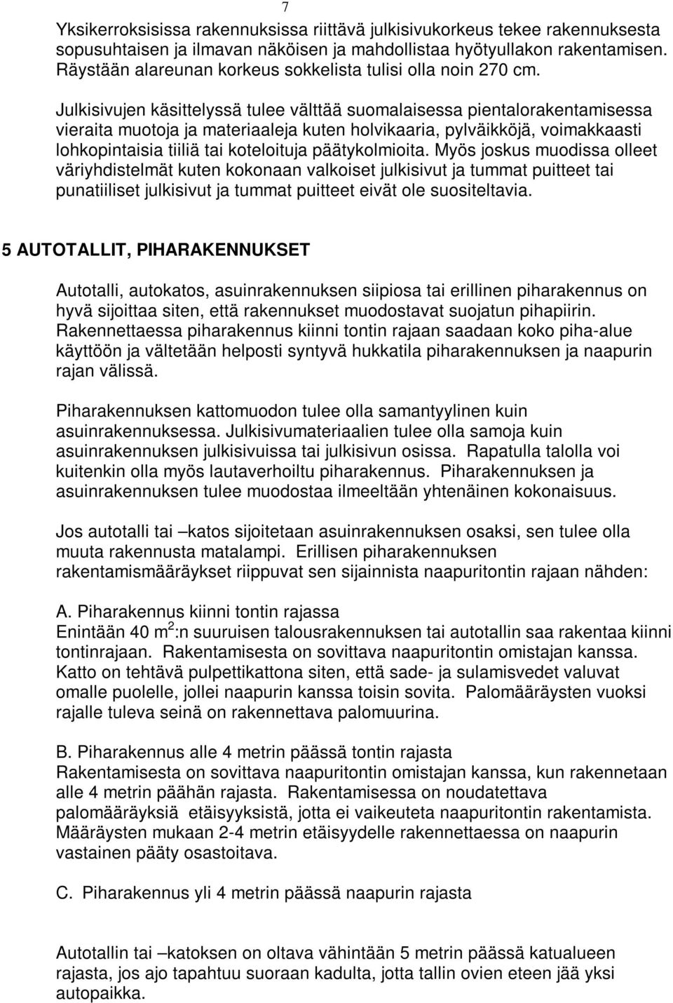 Julkisivujen käsittelyssä tulee välttää suomalaisessa pientalorakentamisessa vieraita muotoja ja materiaaleja kuten holvikaaria, pylväikköjä, voimakkaasti lohkopintaisia tiiliä tai koteloituja