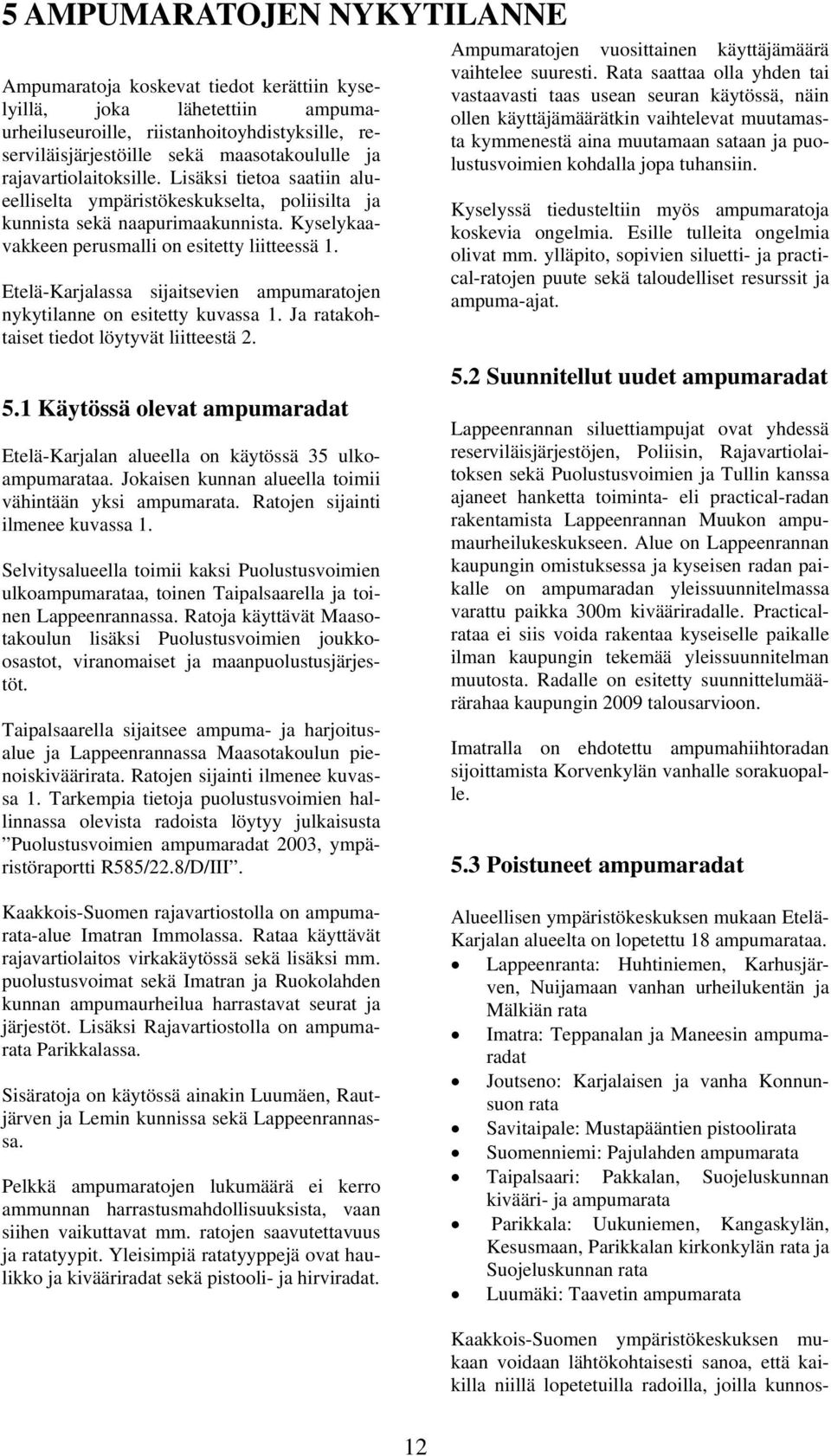 Etelä-Karjalassa sijaitsevien ampumaratojen nykytilanne on esitetty kuvassa 1. Ja ratakohtaiset tiedot löytyvät liitteestä 2. Ampumaratojen vuosittainen käyttäjämäärä vaihtelee suuresti.