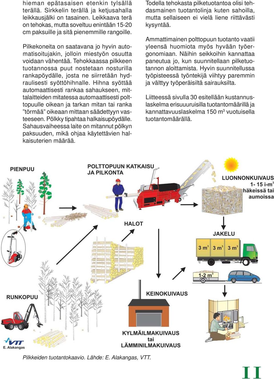 Tehokkaassa pilkkeen tuotannossa puut nostetaan nosturilla rankapöydälle, josta ne siirretään hydraulisesti syöttöhihnalle.