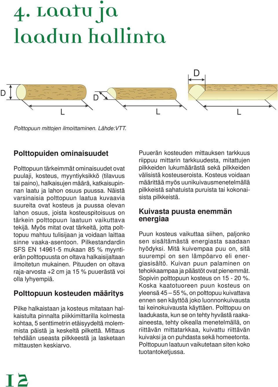 Näistä varsinaisia polttopuun laatua kuvaavia suureita ovat kosteus ja puussa olevan lahon osuus, joista kosteuspitoisuus on tärkein polttopuun laatuun vaikuttava tekijä.