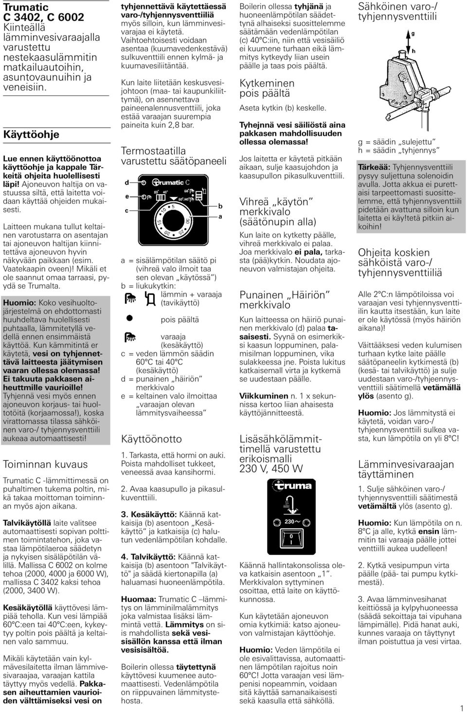 Laitteen mukana tullut keltainen varotustarra on asentajan tai ajoneuvon haltijan kiinnitettäva ajoneuvon hyvin näkyvään paikkaan (esim. Vaatekaapin oveen)!