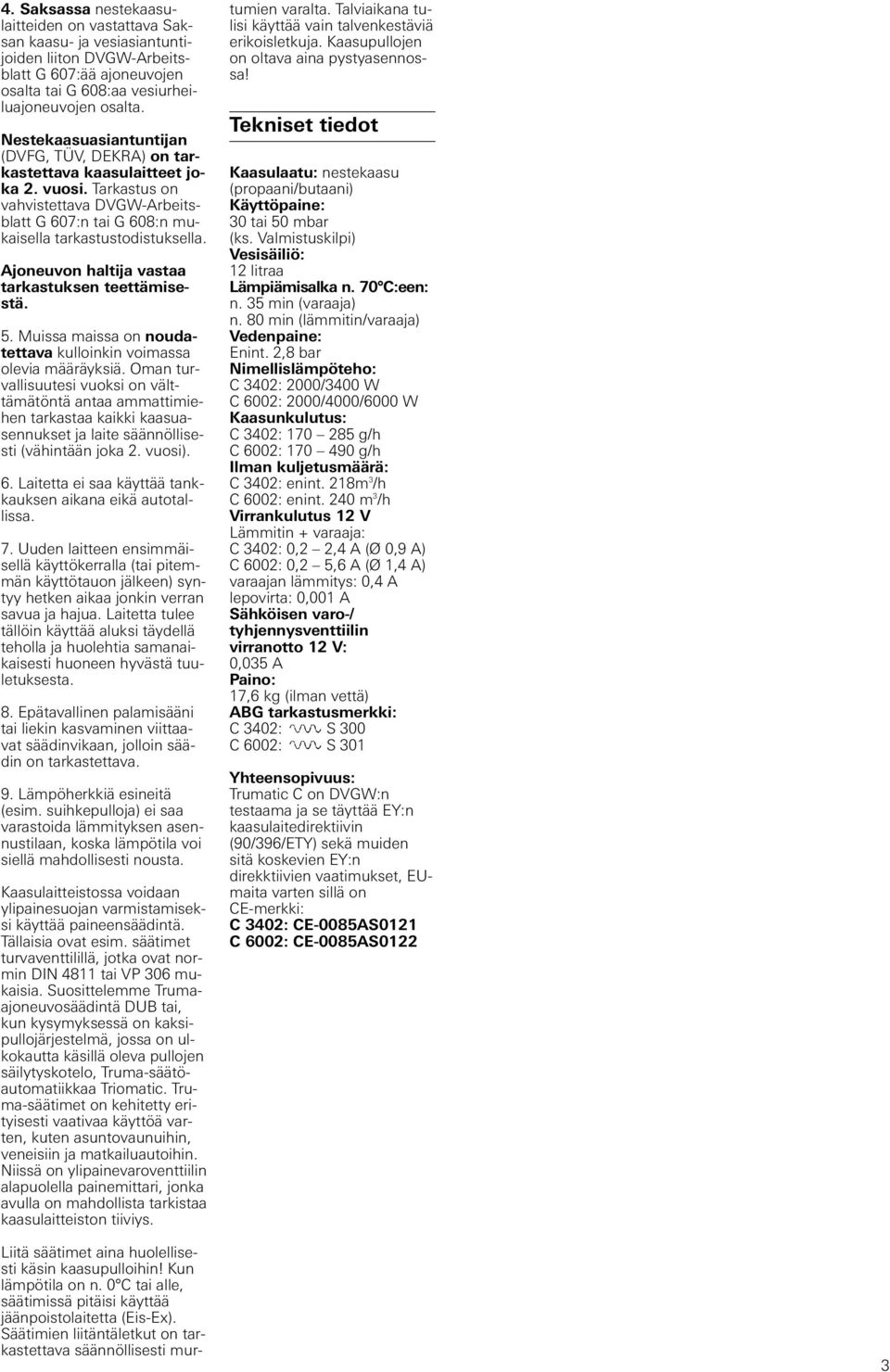 Ajoneuvon haltija vastaa tarkastuksen teettämisestä. 5. Muissa maissa on noudatettava kulloinkin voimassa olevia määräyksiä.