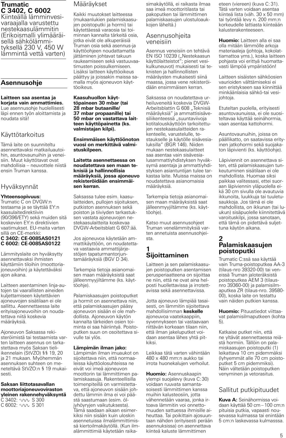 Käyttötarkoitus Tämä laite on suunniteltu asennettavaksi matkailuautoihin, asuntovaunuihin ja veneisiin. Muut käyttötavat ovat mahdollisia neuvottele niistä ensin Truman kanssa.