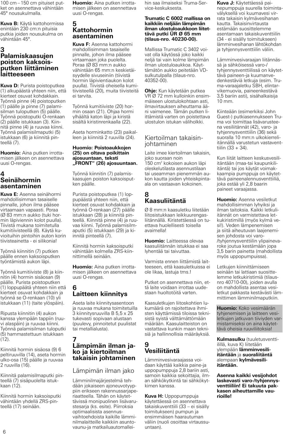 Työnnä pinne (4) poistoputken (1) päälle ja pinne (7) palamisilman tuloputken (5) päälle. Työnnä poistoputki O-renkaan (2) päälle istukkaan (3). Kiinnitä pinne (4) ja ruuvaa kiinni.
